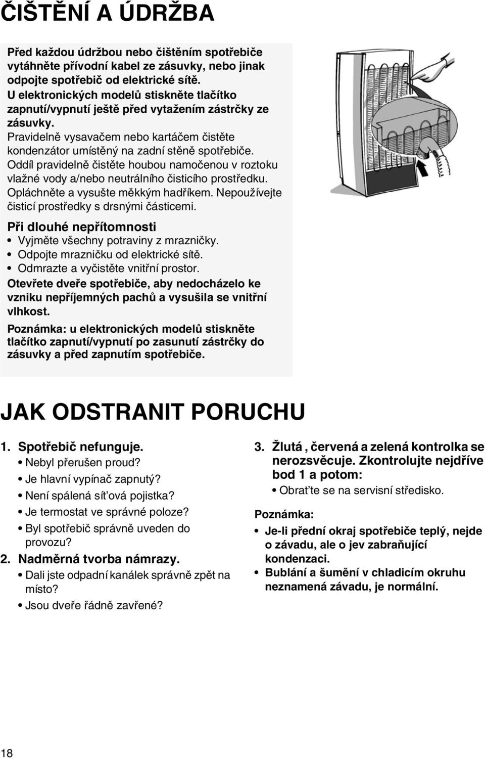 Oddíl pravidelně čistěte houbou namočenou v roztoku vlažné vody a/nebo neutrálního čisticího prostředku. Opláchněte a vysušte měkkým hadříkem. Nepoužívejte čisticí prostředky s drsnými částicemi.