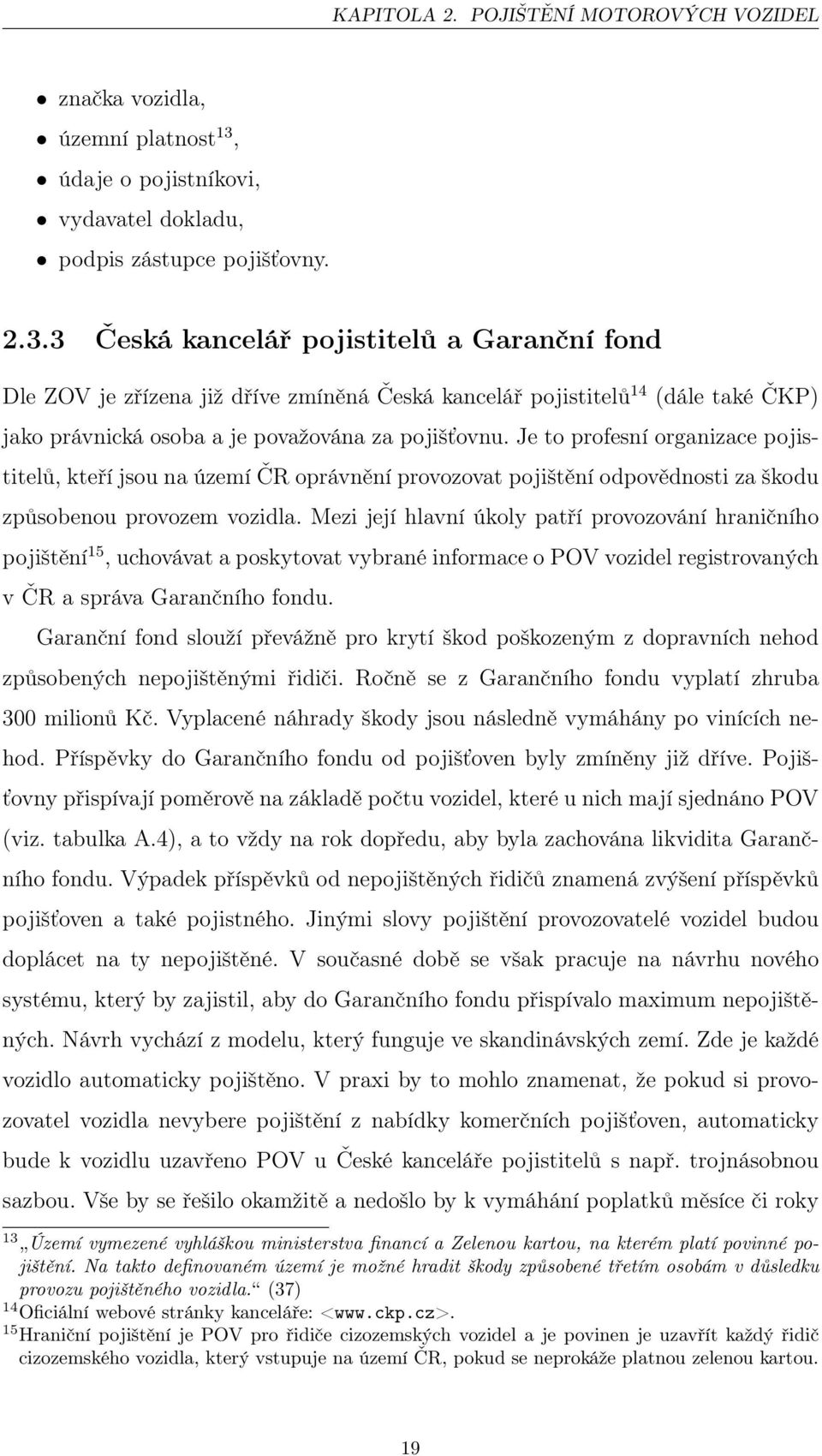 3 Česká kancelář pojistitelů a Garanční fond Dle ZOV je zřízena již dříve zmíněná Česká kancelář pojistitelů 14 (dále také ČKP) jako právnická osoba a je považována za pojišťovnu.