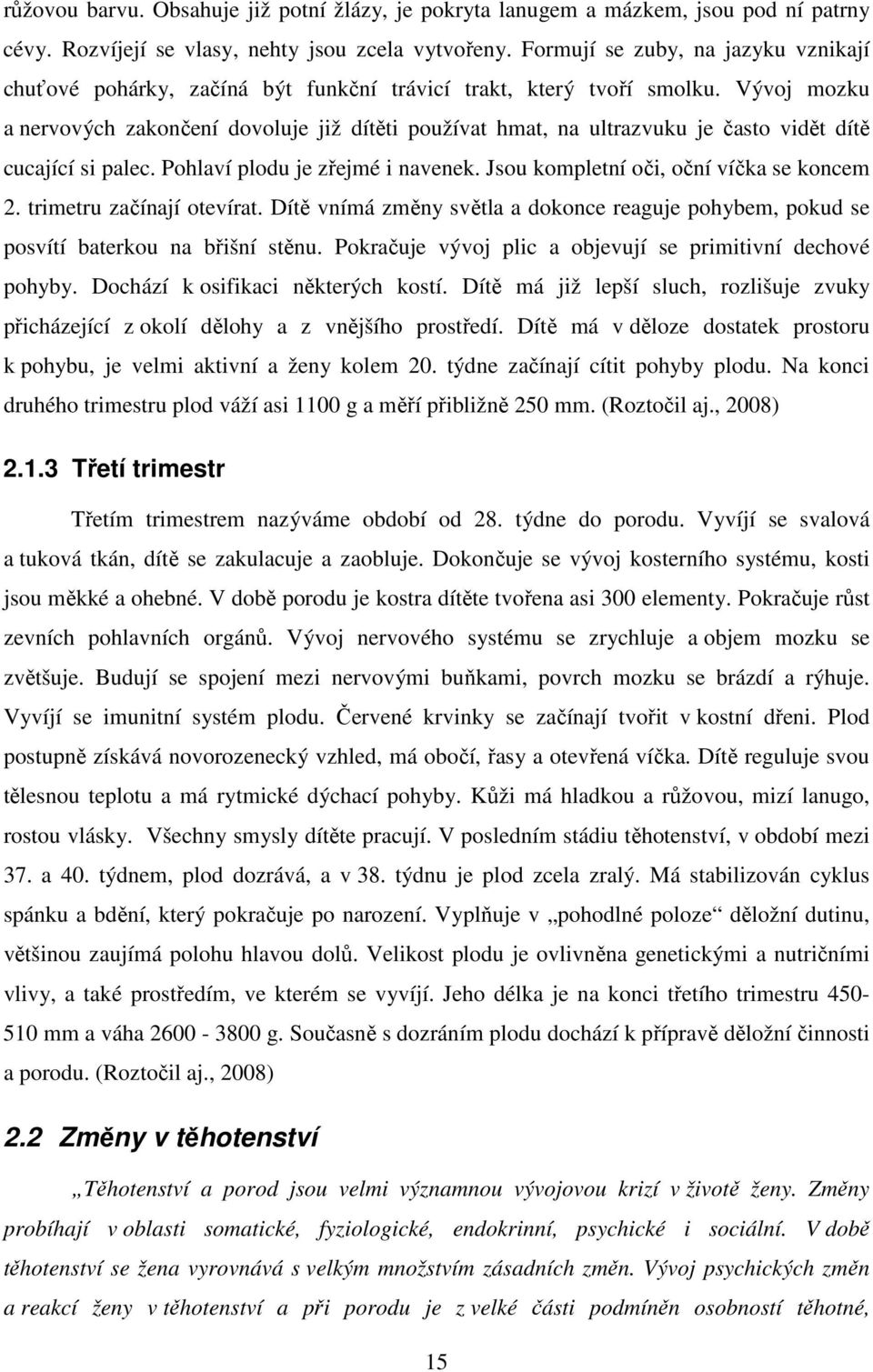 Vývoj mozku a nervových zakončení dovoluje již dítěti používat hmat, na ultrazvuku je často vidět dítě cucající si palec. Pohlaví plodu je zřejmé i navenek. Jsou kompletní oči, oční víčka se koncem 2.