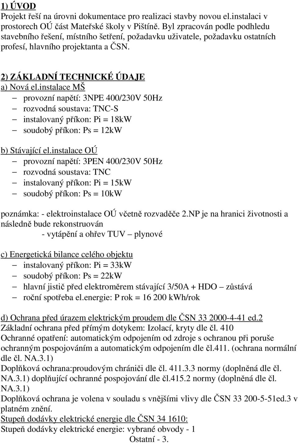 instalace MŠ provozní napětí: 3NPE 400/230V 50Hz rozvodná soustava: TNC-S instalovaný příkon: Pi = 18kW soudobý příkon: Ps = 12kW b) Stávající el.