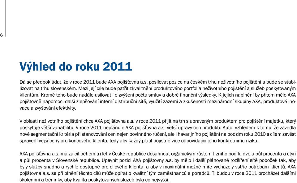 K jejich naplnění by přitom mělo AXA pojišťovně napomoci další zlepšování interní distribuční sítě, využití zázemí a zkušeností mezinárodní skupiny AXA, produktové inovace a zvyšování efektivity.