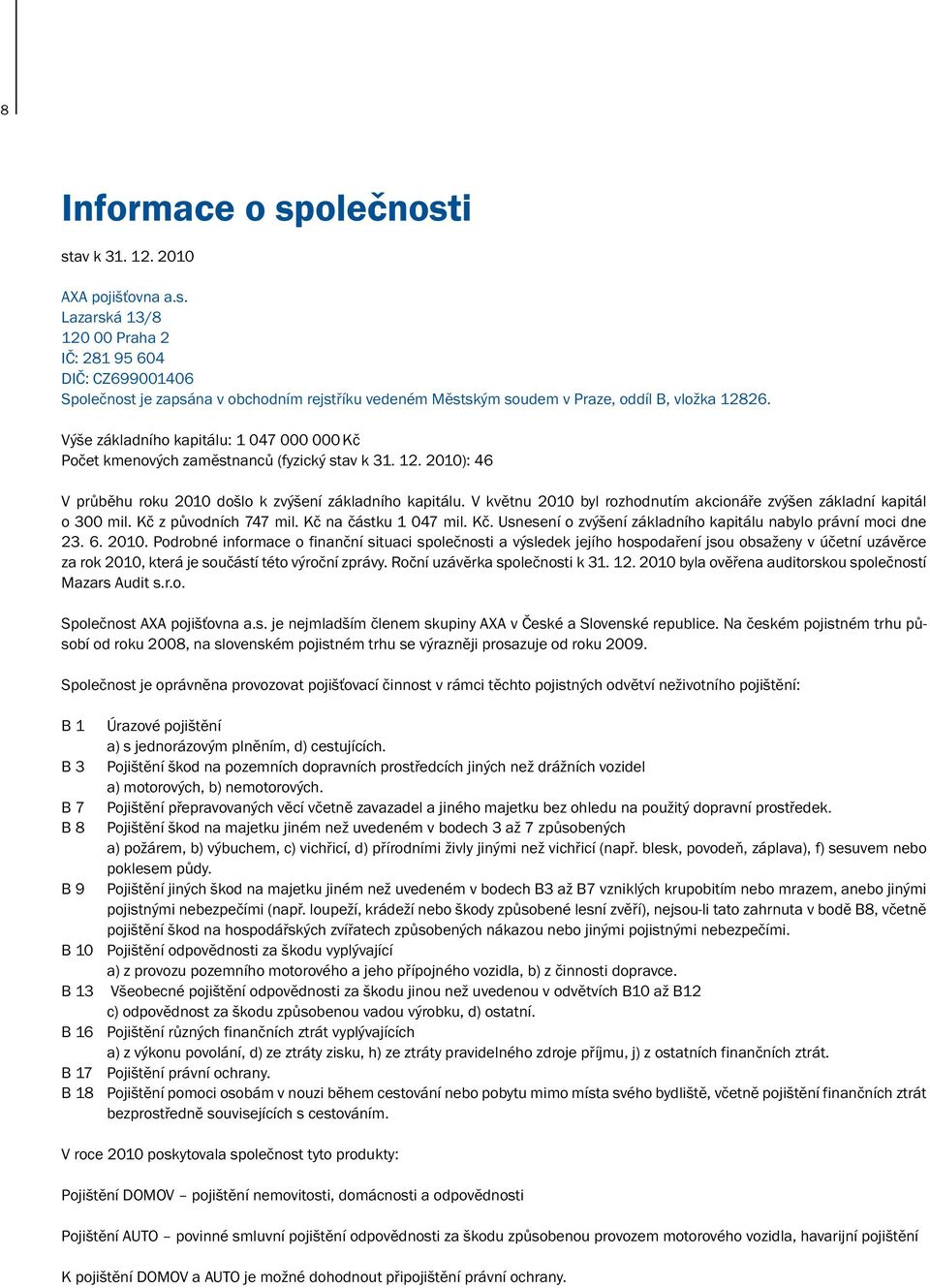 V květnu 2010 byl rozhodnutím akcionáře zvýšen základní kapitál o 300 mil. Kč z původních 747 mil. Kč na částku 1 047 mil. Kč. Usnesení o zvýšení základního kapitálu nabylo právní moci dne 23. 6.