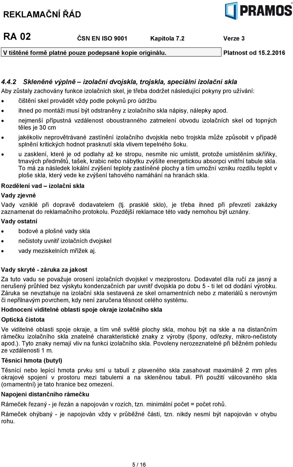 nejmenší přípustná vzdálenost oboustranného zatmelení obvodu izolačních skel od topných těles je 30 cm jakékoliv neprovětrávané zastínění izolačního dvojskla nebo trojskla může způsobit v případě