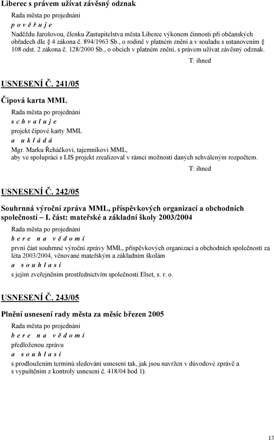 241/05 Čipová karta MML projekt čipové karty MML Mgr. Marku Řeháčkovi, tajemníkovi MML, aby ve spolupráci s LIS projekt zrealizoval v rámci možností daných schváleným rozpočtem. USNESENÍ Č.