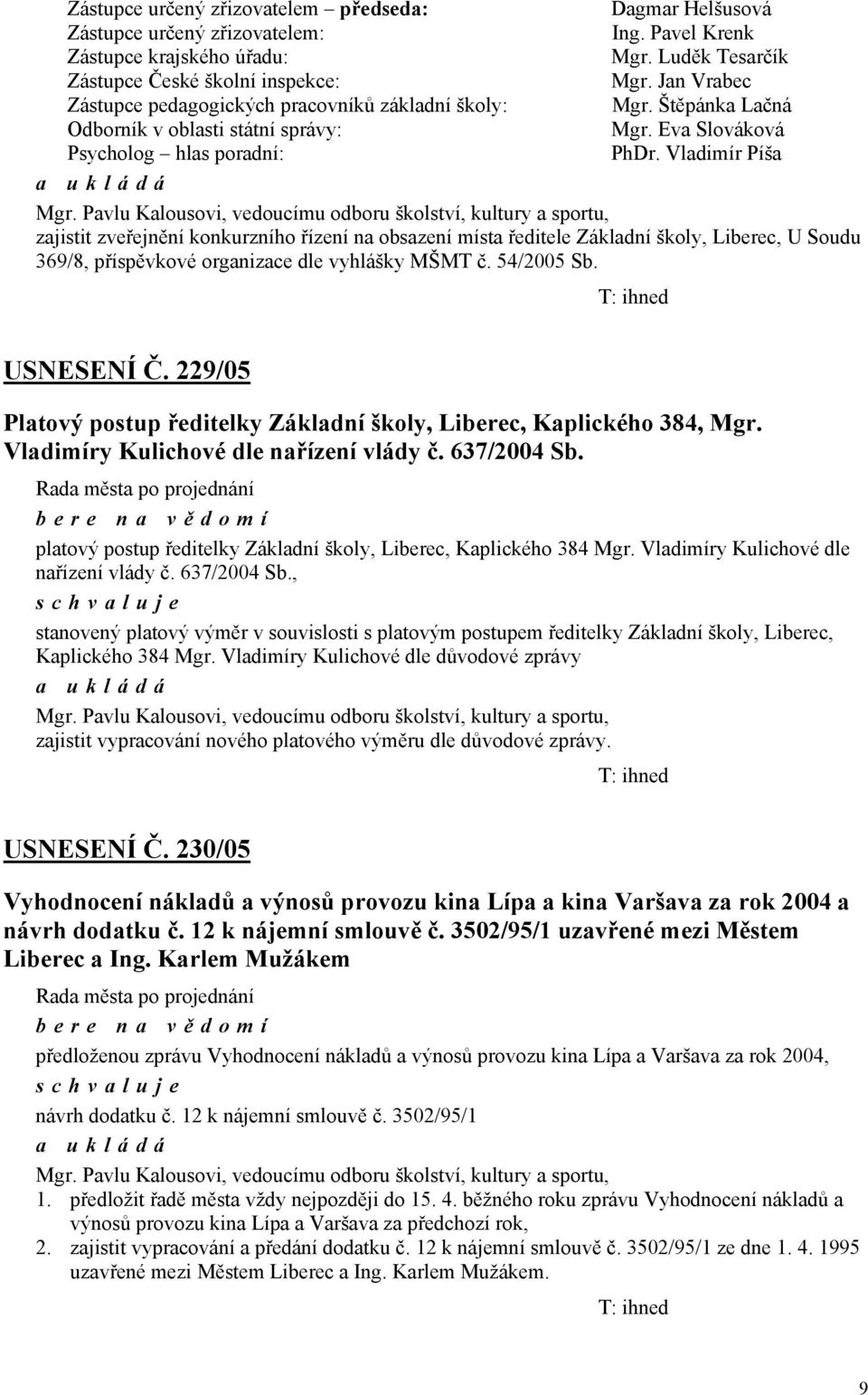 Pavlu Kalousovi, vedoucímu odboru školství, kultury a sportu, zajistit zveřejnění konkurzního řízení na obsazení místa ředitele Základní školy, Liberec, U Soudu 369/8, příspěvkové organizace dle