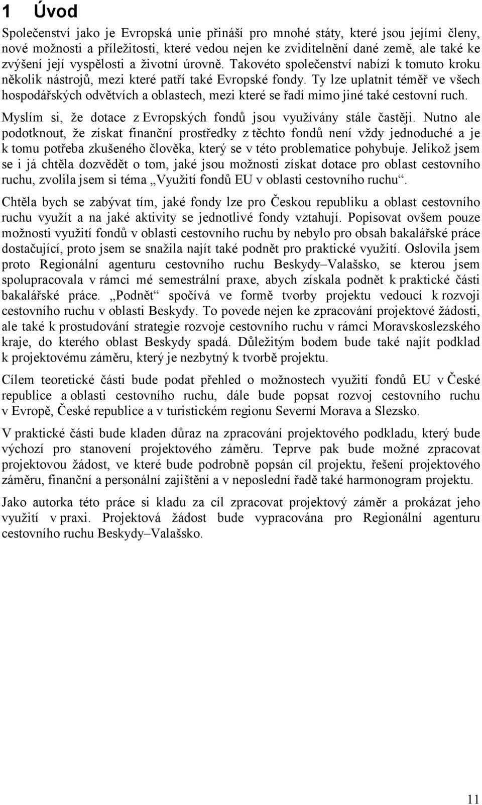 Ty lze uplatnit téměř ve všech hospodářských odvětvích a oblastech, mezi které se řadí mimo jiné také cestovní ruch. Myslím si, že dotace z Evropských fondů jsou využívány stále častěji.