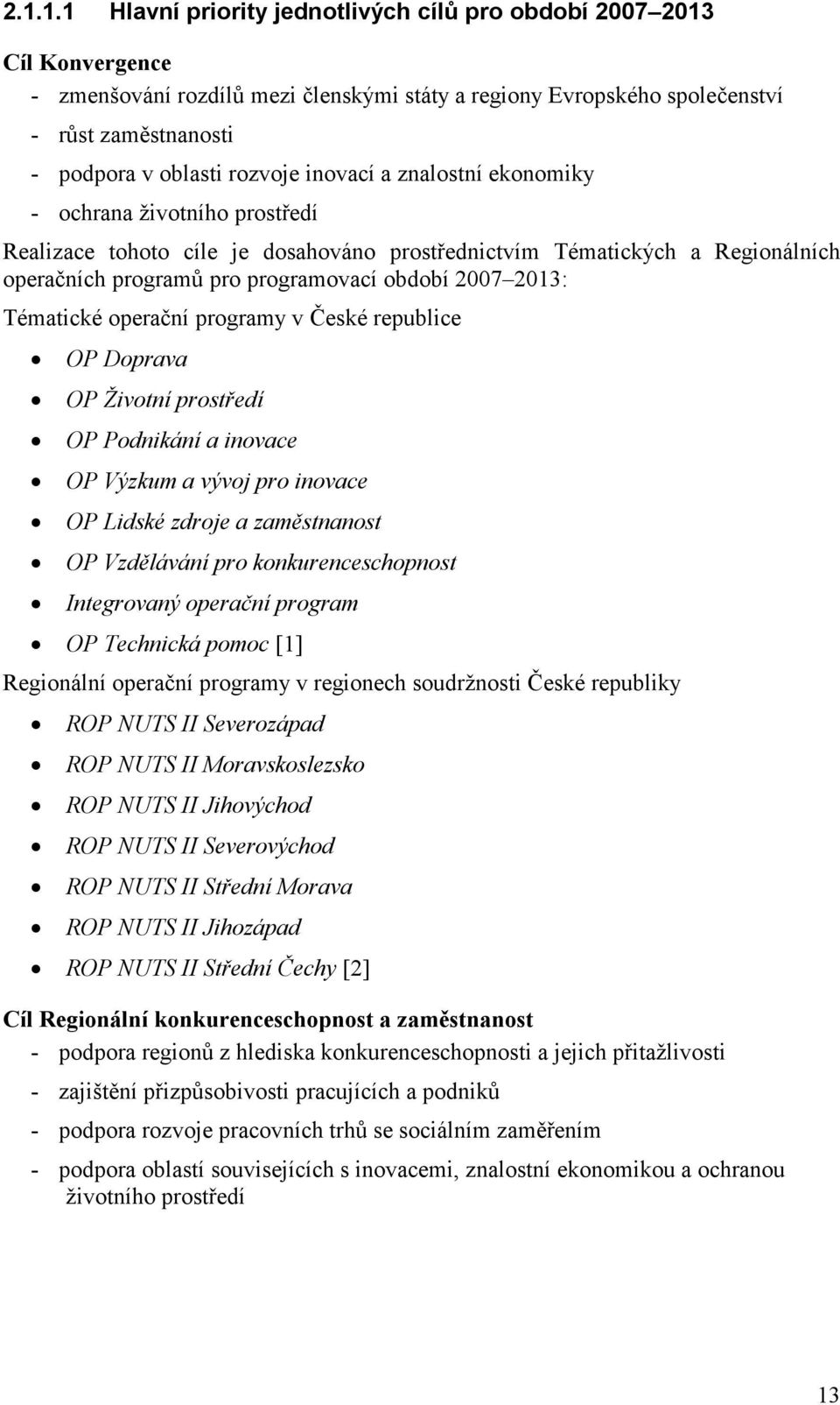 2013: Tématické operační programy v České republice OP Doprava OP Životní prostředí OP Podnikání a inovace OP Výzkum a vývoj pro inovace OP Lidské zdroje a zaměstnanost OP Vzdělávání pro