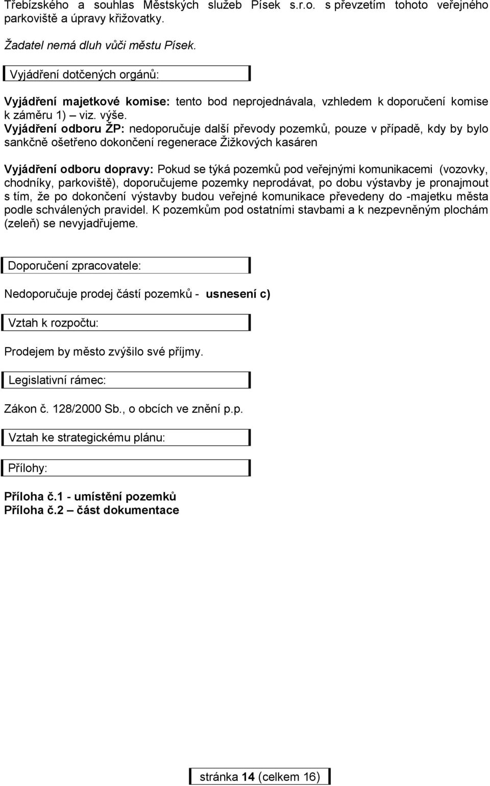 Vyjádření odboru ŽP: nedoporučuje další převody pozemků, pouze v případě, kdy by bylo sankčně ošetřeno dokončení regenerace Žižkových kasáren Vyjádření odboru dopravy: Pokud se týká pozemků pod