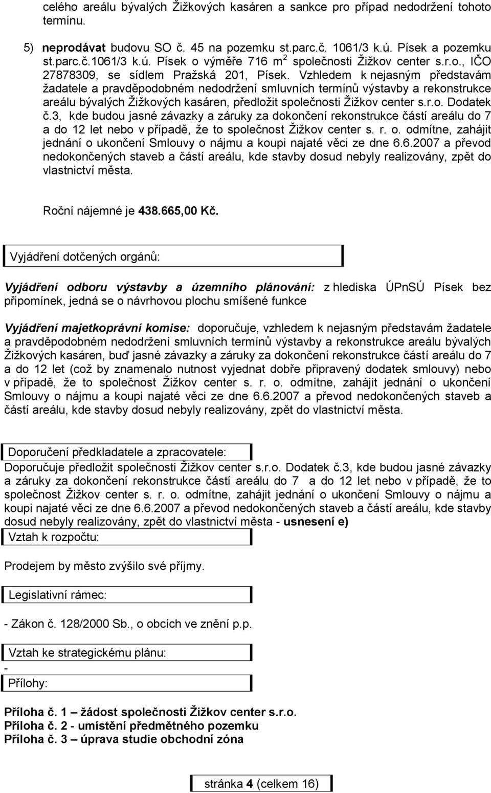 Vzhledem k nejasným představám žadatele a pravděpodobném nedodržení smluvních termínů výstavby a rekonstrukce areálu bývalých Žižkových kasáren, předložit společnosti Žižkov center s.r.o. Dodatek č.