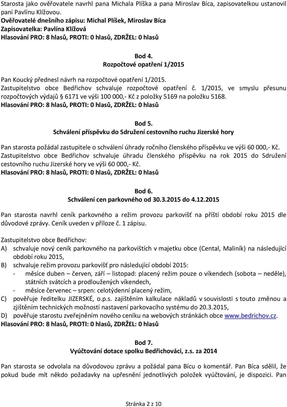 Zastupitelstvo obce Bedřichov schvaluje rozpočtové opatření č. 1/2015, ve smyslu přesunu rozpočtových výdajů 6171 ve výši 100 000,- Kč z položky 5169 na položku 5168. Bod 5.