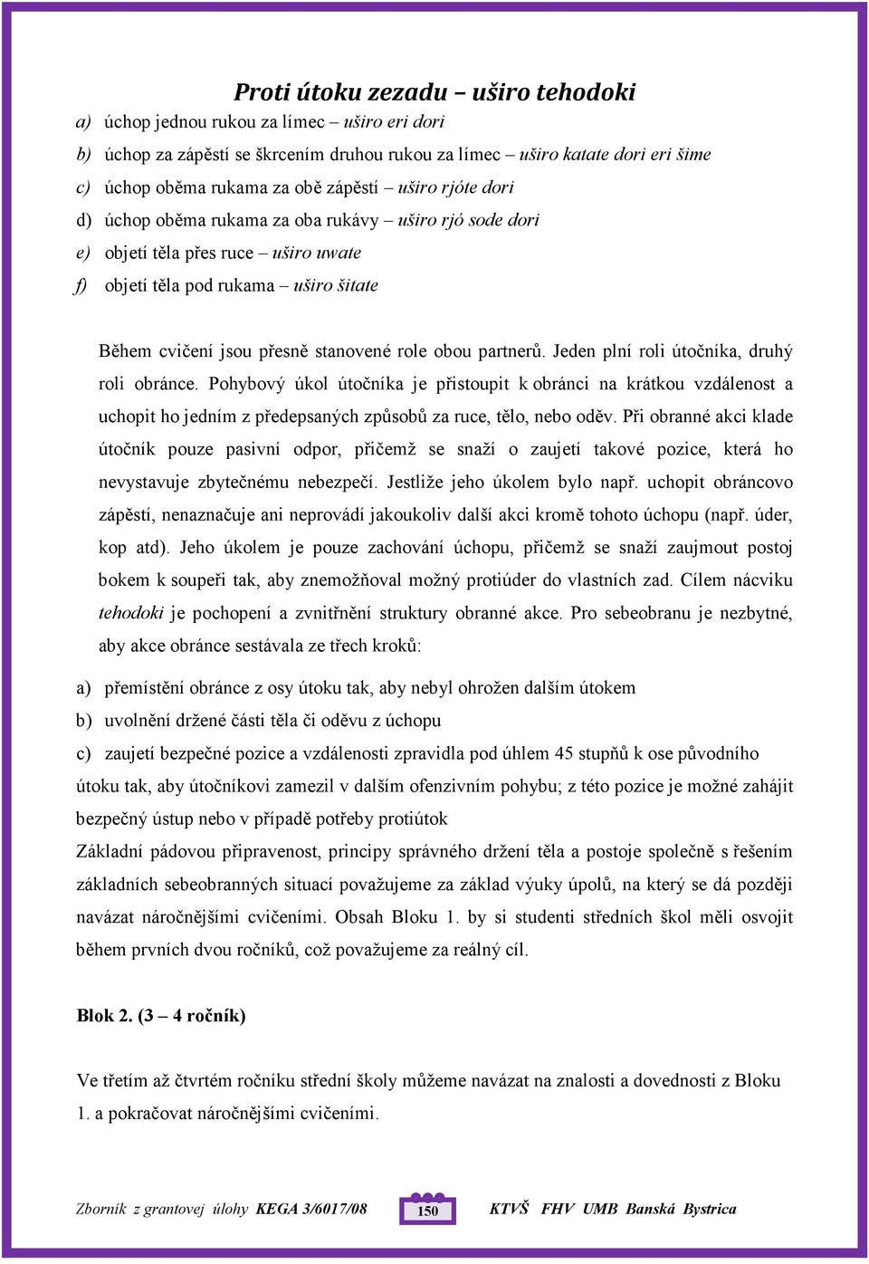 partnerů. Jeden plní roli útočníka, druhý roli obránce. Pohybový úkol útočníka je přistoupit k obránci na krátkou vzdálenost a uchopit ho jedním z předepsaných způsobů za ruce, tělo, nebo oděv.