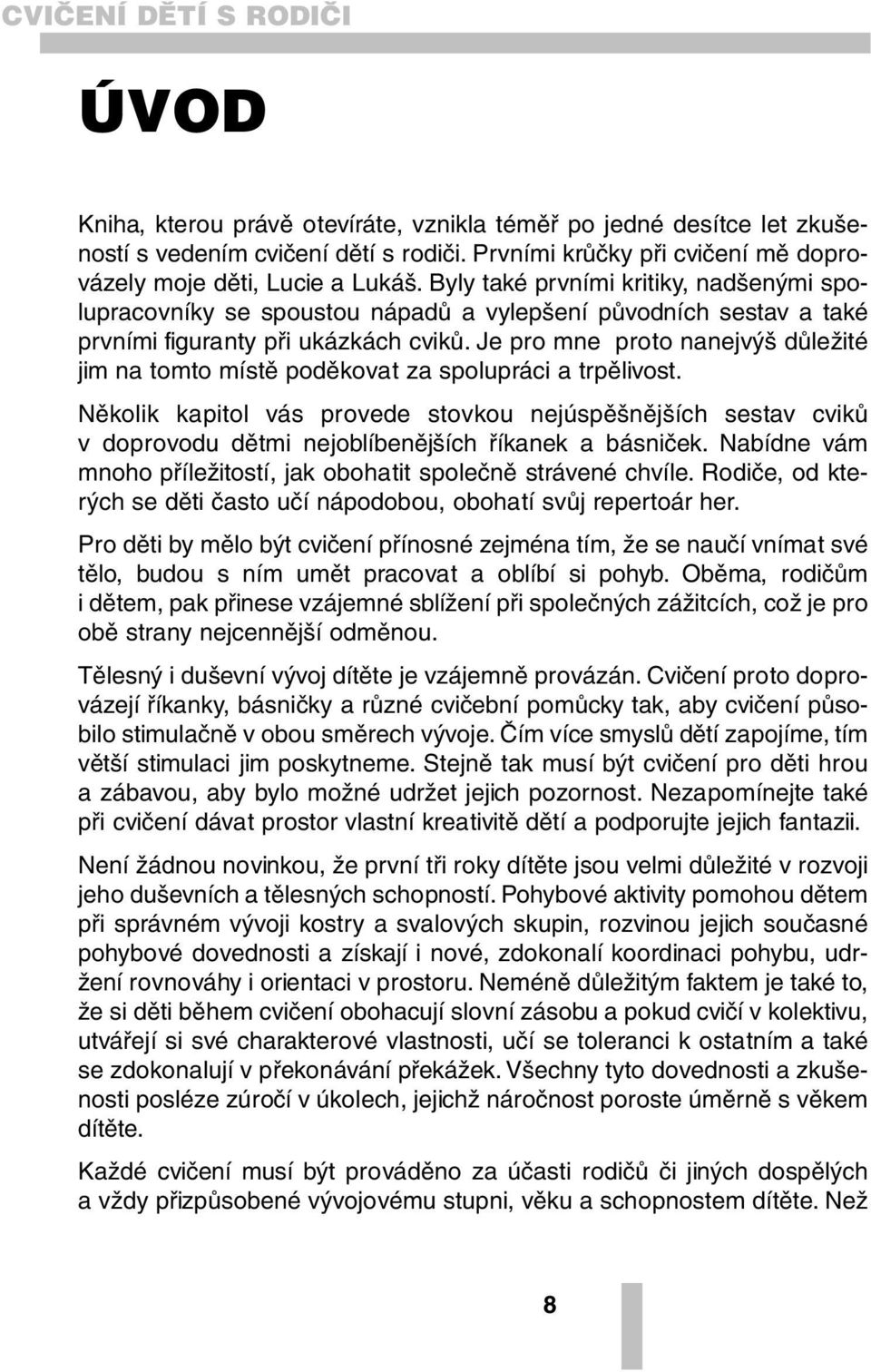 Byly také prvními kritiky, nadšenými spolupracovníky se spoustou nápadů a vylepšení původních sestav a také prvními figuranty při ukázkách cviků.