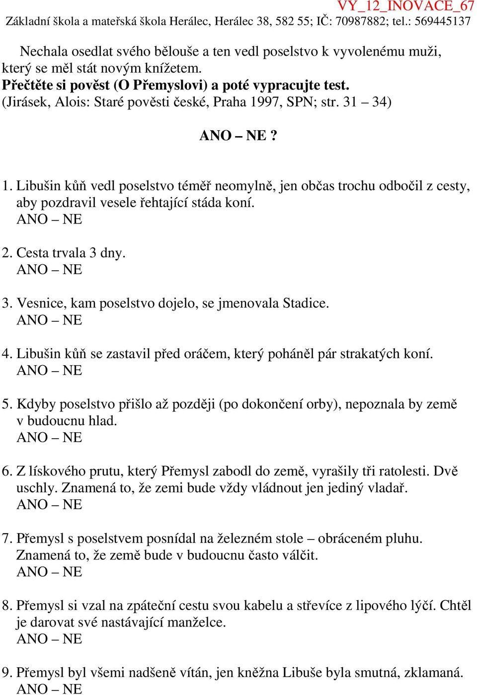 Cesta trvala 3 dny. 3. Vesnice, kam poselstvo dojelo, se jmenovala Stadice. 4. Libušin kůň se zastavil před oráčem, který poháněl pár strakatých koní. 5.