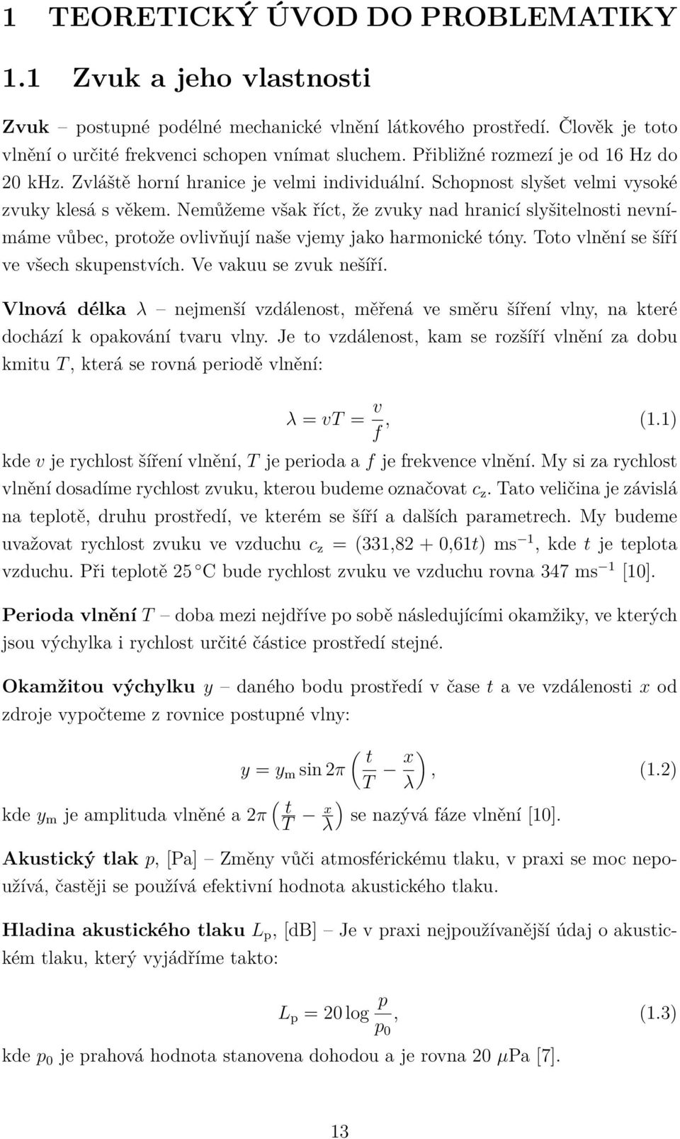 Nemůžeme však říct, že zvuky nad hranicí slyšitelnosti nevnímáme vůbec, protože ovlivňují naše vjemy jako harmonické tóny. Toto vlnění se šíří ve všech skupenstvích. Ve vakuu se zvuk nešíří.