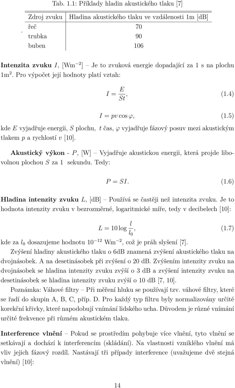 Pro výpočet její hodnoty platí vztah: I = E St, (1.4) I = pv cos ϕ, (1.5) kde E vyjadřuje energii, S plochu, t čas, ϕ vyjadřuje fázový posuv mezi akustickým tlakem p a rychlostí v [10].