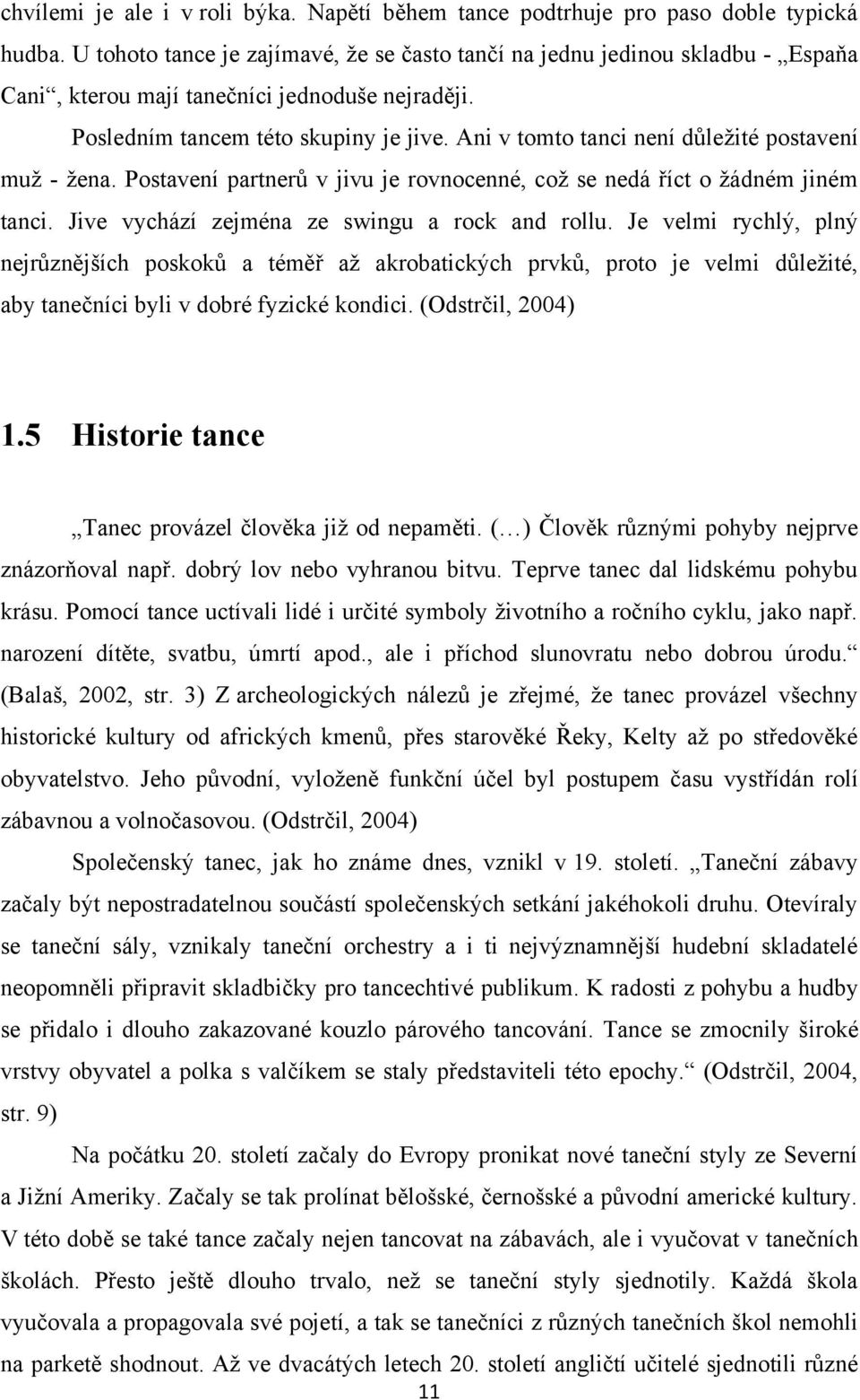 Ani v tomto tanci není důleţité postavení muţ - ţena. Postavení partnerů v jivu je rovnocenné, coţ se nedá říct o ţádném jiném tanci. Jive vychází zejména ze swingu a rock and rollu.