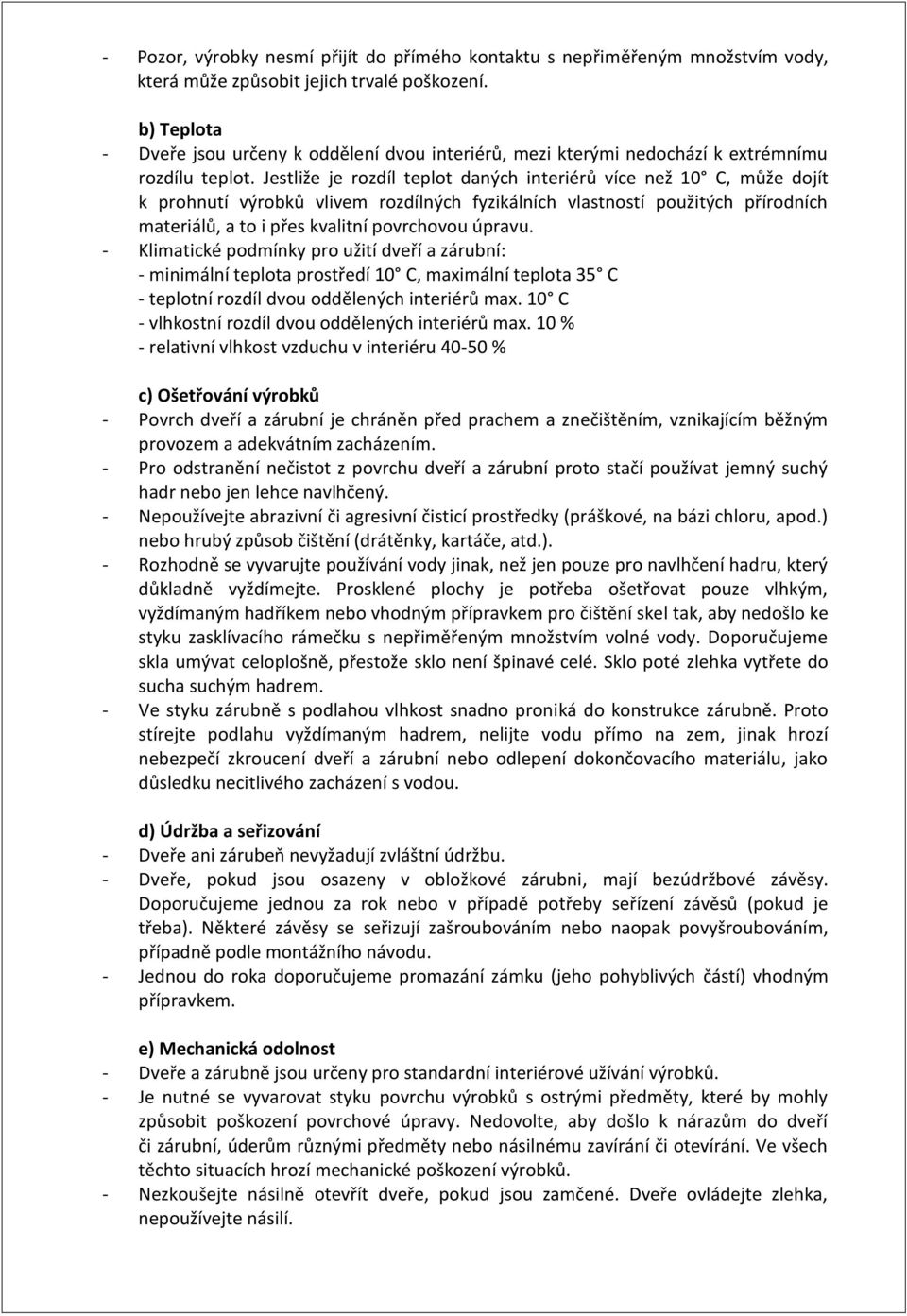 Jestliže je rozdíl teplot daných interiérů více než 10 C, může dojít k prohnutí výrobků vlivem rozdílných fyzikálních vlastností použitých přírodních materiálů, a to i přes kvalitní povrchovou úpravu.