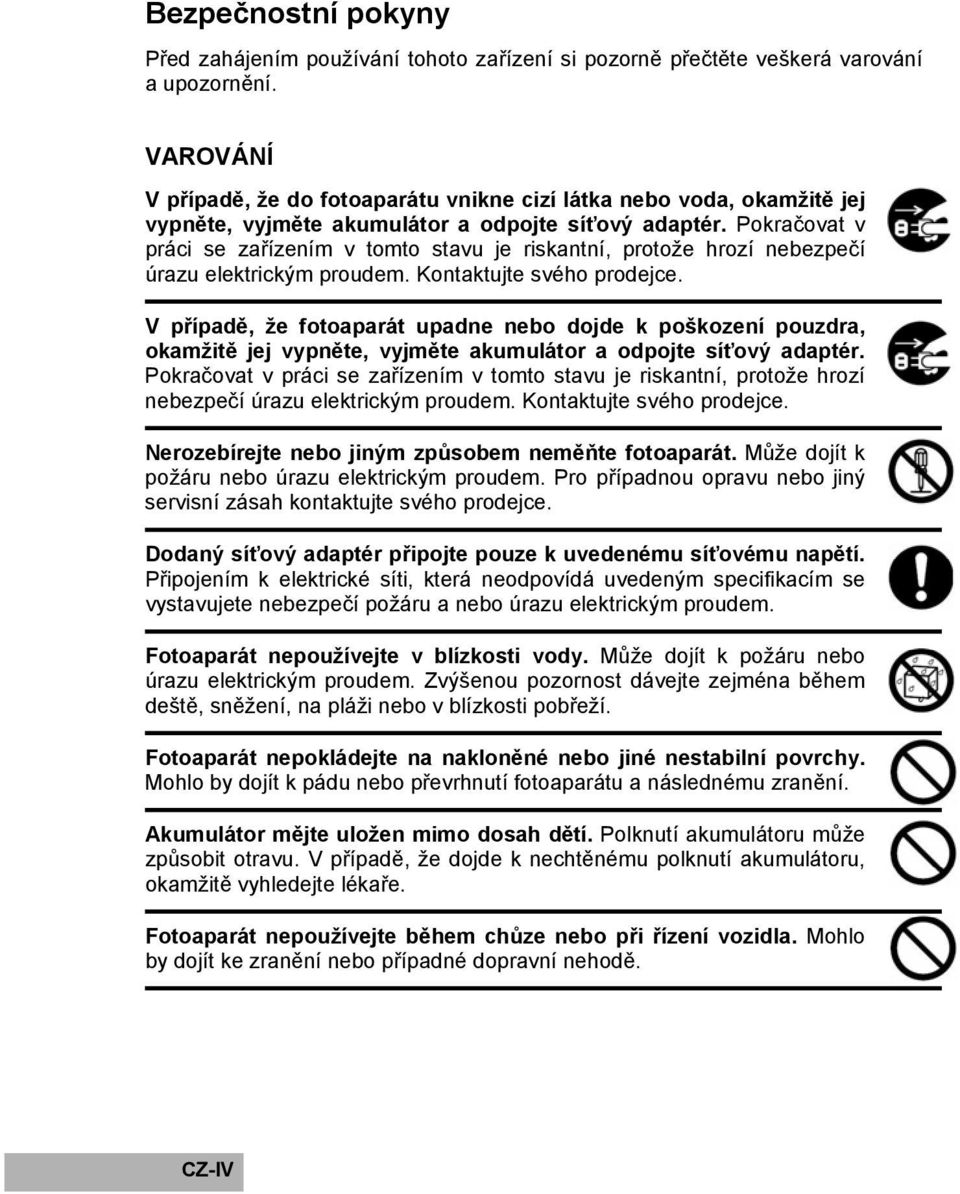 Pokračovat v práci se zařízením v tomto stavu je riskantní, protože hrozí nebezpečí úrazu elektrickým proudem. Kontaktujte svého prodejce.