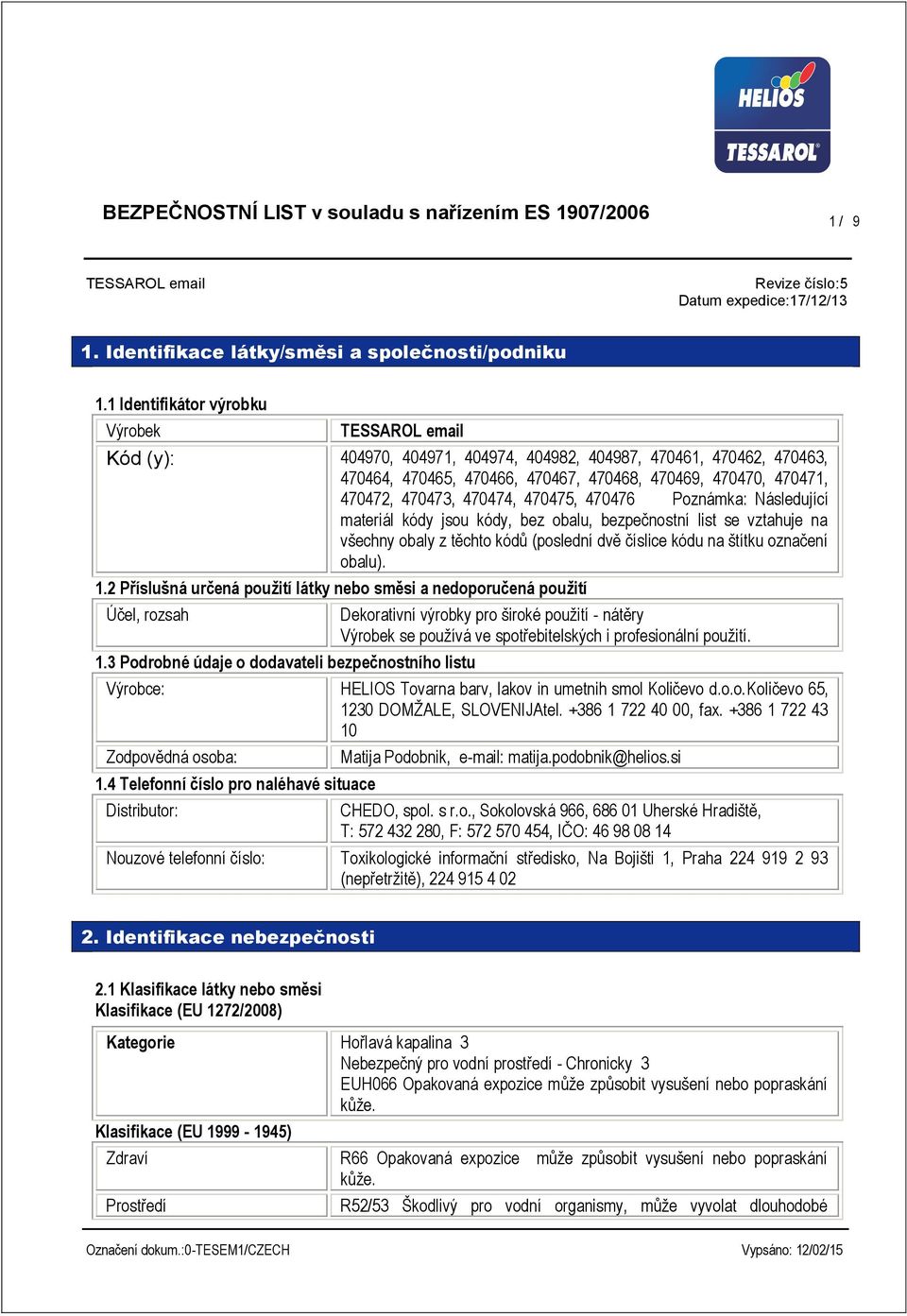 470474, 470475, 470476 Poznámka: Následující materiál kódy jsou kódy, bez obalu, bezpečnostní list se vztahuje na všechny obaly z těchto kódů (poslední dvě číslice kódu na štítku označení obalu). 1.