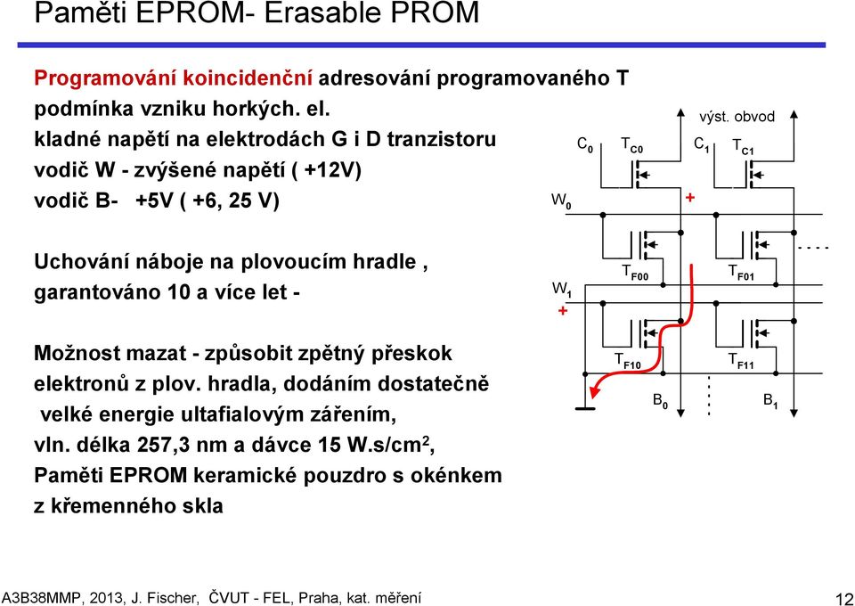 obvod + C 1 T C1 Uchování náboje na plovoucím hradle, garantováno 10 a více let - W 1 + T F00 T F01 Možnost mazat - způsobit zpětný přeskok elektronů z plov.