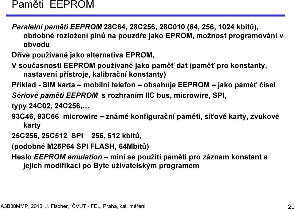 paměti EEPROM s rozhraním IIC bus, microwire, SPI, typy 24C02, 24C256, 93C46, 93C56 microwire známé konfigurační paměti, síťové karty, zvukové karty 25C256, 25C512 SPI 256, 512 kbitů, (podobné
