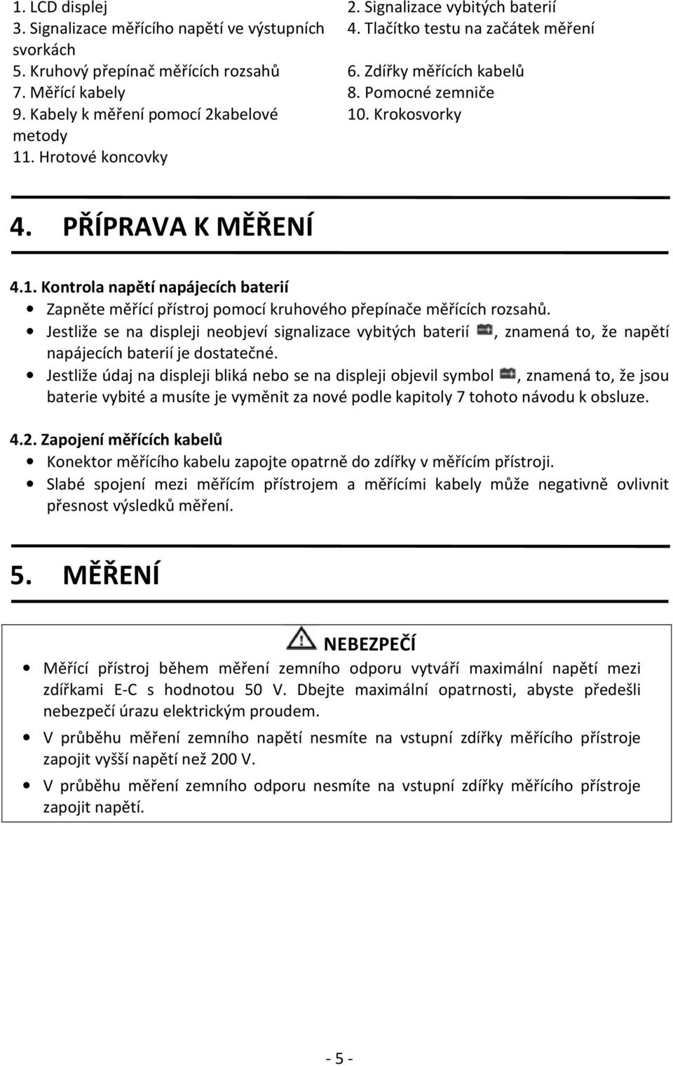 . Krokosvorky metody 11. Hrotové koncovky 4. PŘÍPRAVA K MĚŘENÍ 4.1. Kontrola napětí napájecích baterií Zapněte měřící přístroj pomocí kruhového přepínače měřících rozsahů.