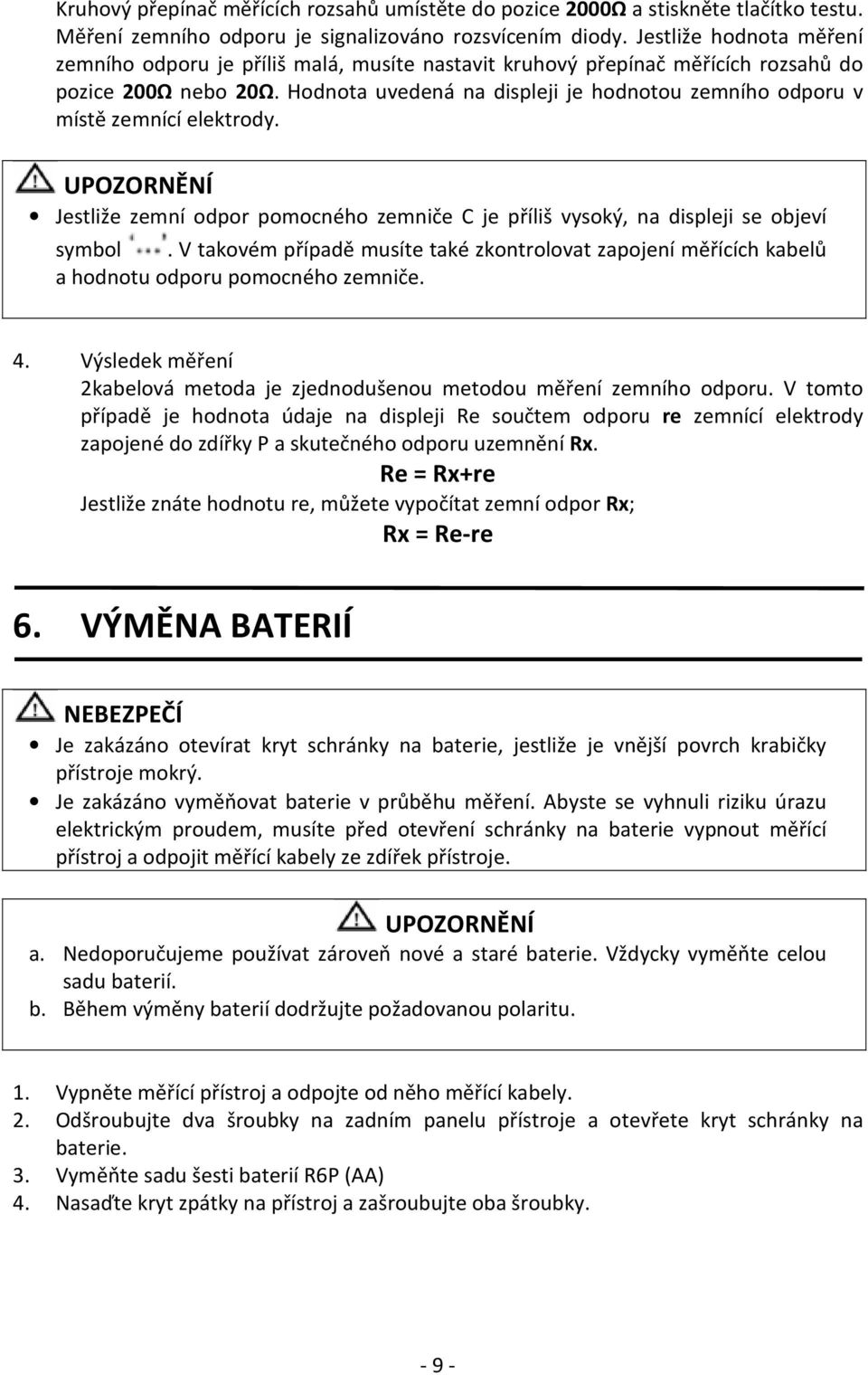 Hodnota uvedená na displeji je hodnotou zemního odporu v místě zemnící elektrody. Jestliže zemní odpor pomocného zemniče C je příliš vysoký, na displeji se objeví symbol.