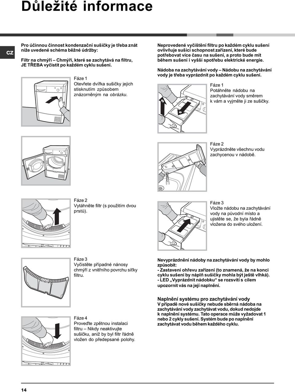 Neprovedené vyèištìní filtru po každém cyklu sušení ovlivòuje sušicí schopnost zaøízení, které bude potøebovat více èasu na sušení, a proto bude mít bìhem sušení i vyšší spotøebu elektrické energie.