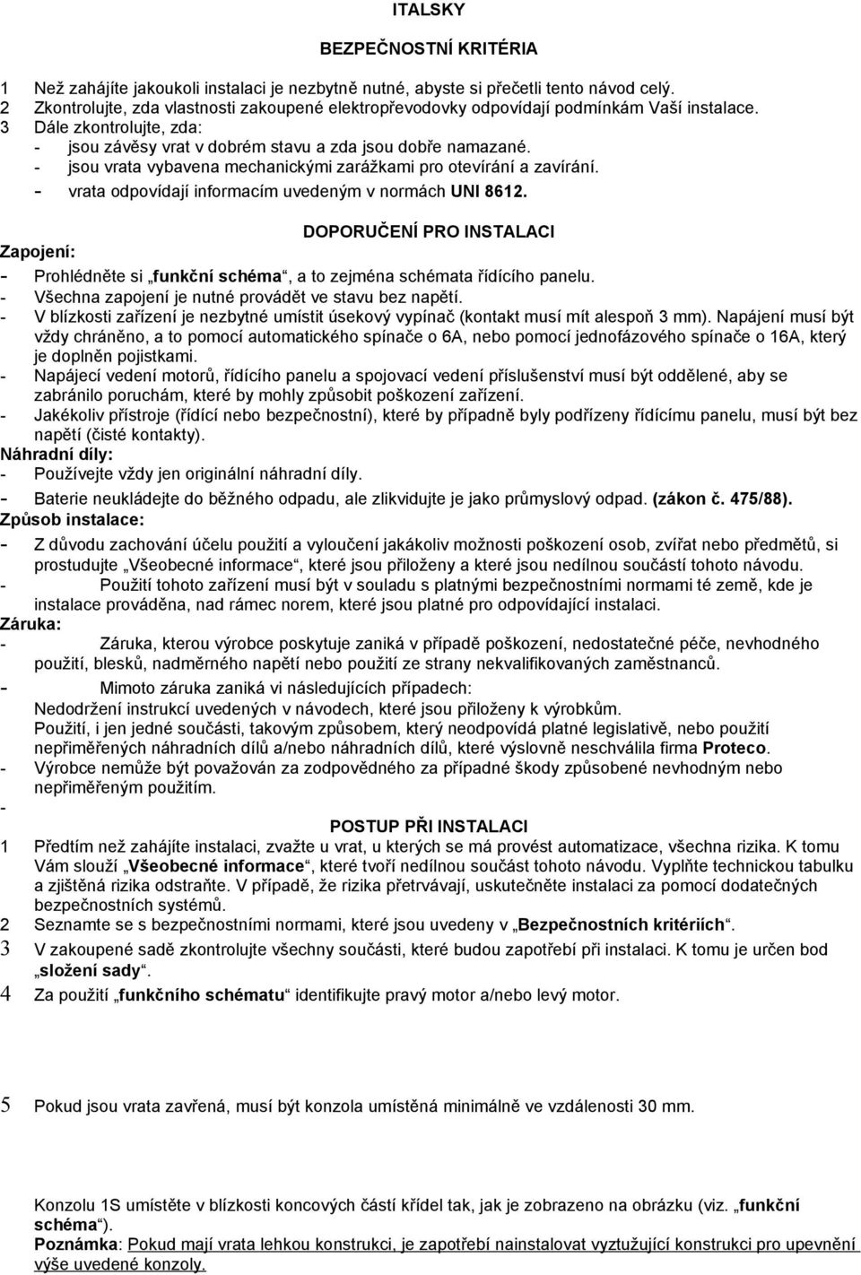 - jsou vrata vybavena mechanickými zarážkami pro otevírání a zavírání. - vrata odpovídají informacím uvedeným v normách UNI 8612.