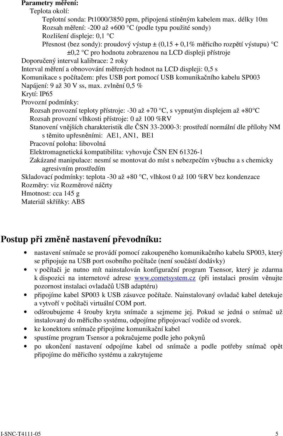 zobrazenou na LCD displeji přístroje Doporučený interval kalibrace: 2 roky Interval měření a obnovování měřených hodnot na LCD displeji: 0,5 s Komunikace s počítačem: přes USB port pomocí USB