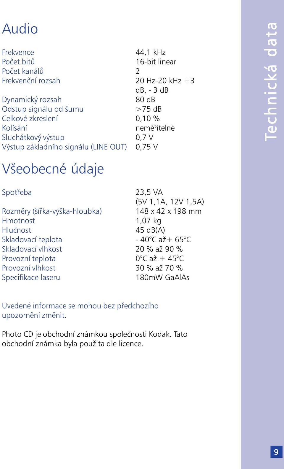 (šířka-výška-hloubka) 148 x 42 x 198 mm Hmotnost 1,07 kg Hlučnost 45 db(a) Skladovací teplota - 40 C až+ 65 C Skladovací vlhkost 20 % až 90 % Provozní teplota 0 C až + 45 C Provozní