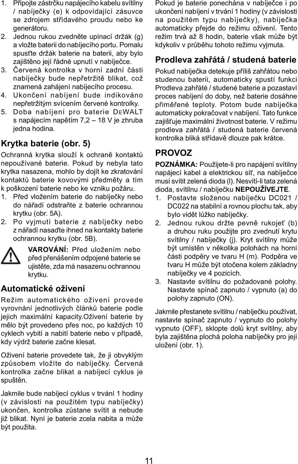 Červená kontrolka v horní zadní části nabíječky bude nepřetržitě blikat, což znamená zahájení nabíjecího procesu. 4. Ukončení nabíjení bude indikováno nepřetržitým svícením červené kontrolky. 5.