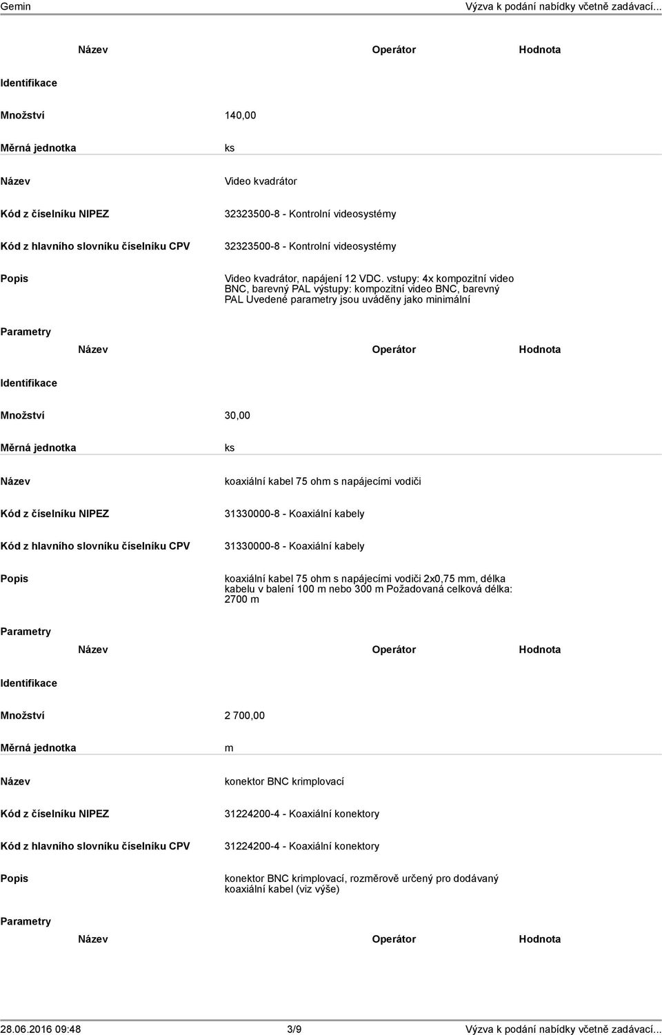 napájecími vodiči 31330000-8 - Koaxiální kabely 31330000-8 - Koaxiální kabely koaxiální kabel 75 ohm s napájecími vodiči 2x0,75 mm, délka kabelu v balení 100 m nebo 300 m Požadovaná celková délka: