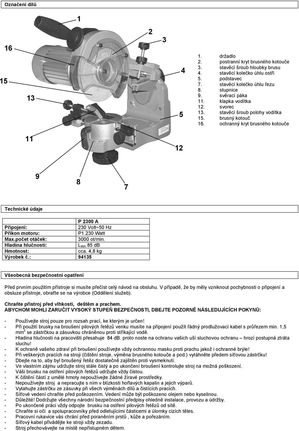 ochranný kryt brusného kotouče 11 12 9 8 7 Technické údaje P 2300 A Připojení: 230 Volt~50 Hz Příkon motoru: P1 230 Watt Max.počet otáček: 3000 ot/min. Hladina hlučnosti: L WA 85 db Hmotnost: cca.