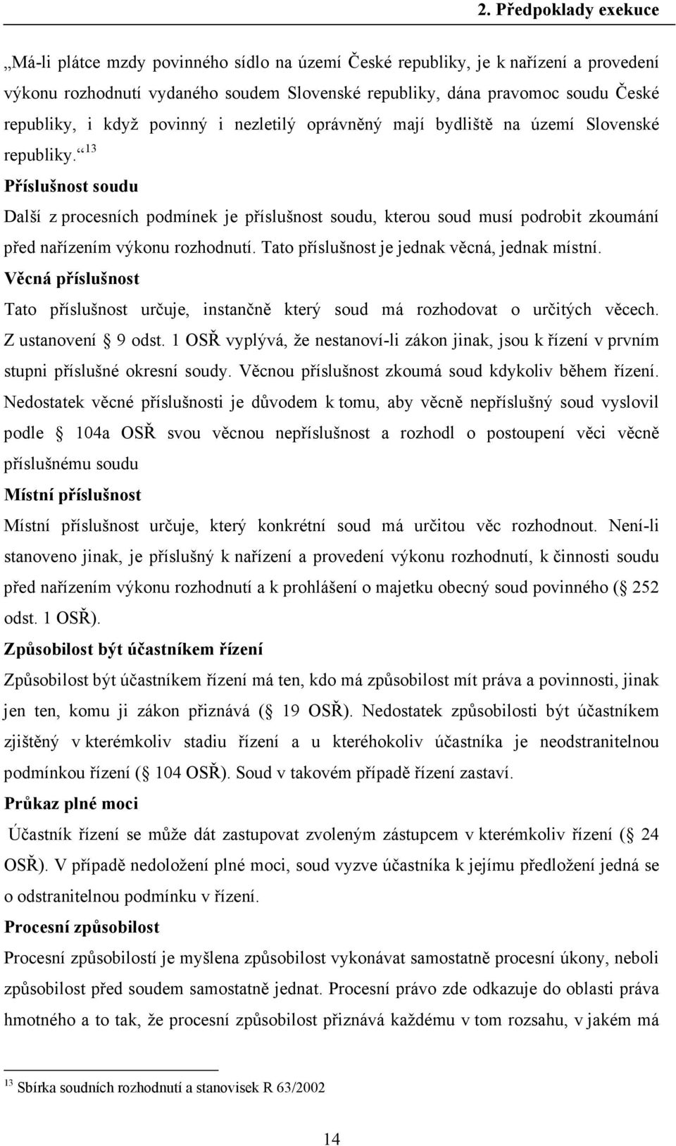 13 Příslušnost soudu Další z procesních podmínek je příslušnost soudu, kterou soud musí podrobit zkoumání před nařízením výkonu rozhodnutí. Tato příslušnost je jednak věcná, jednak místní.