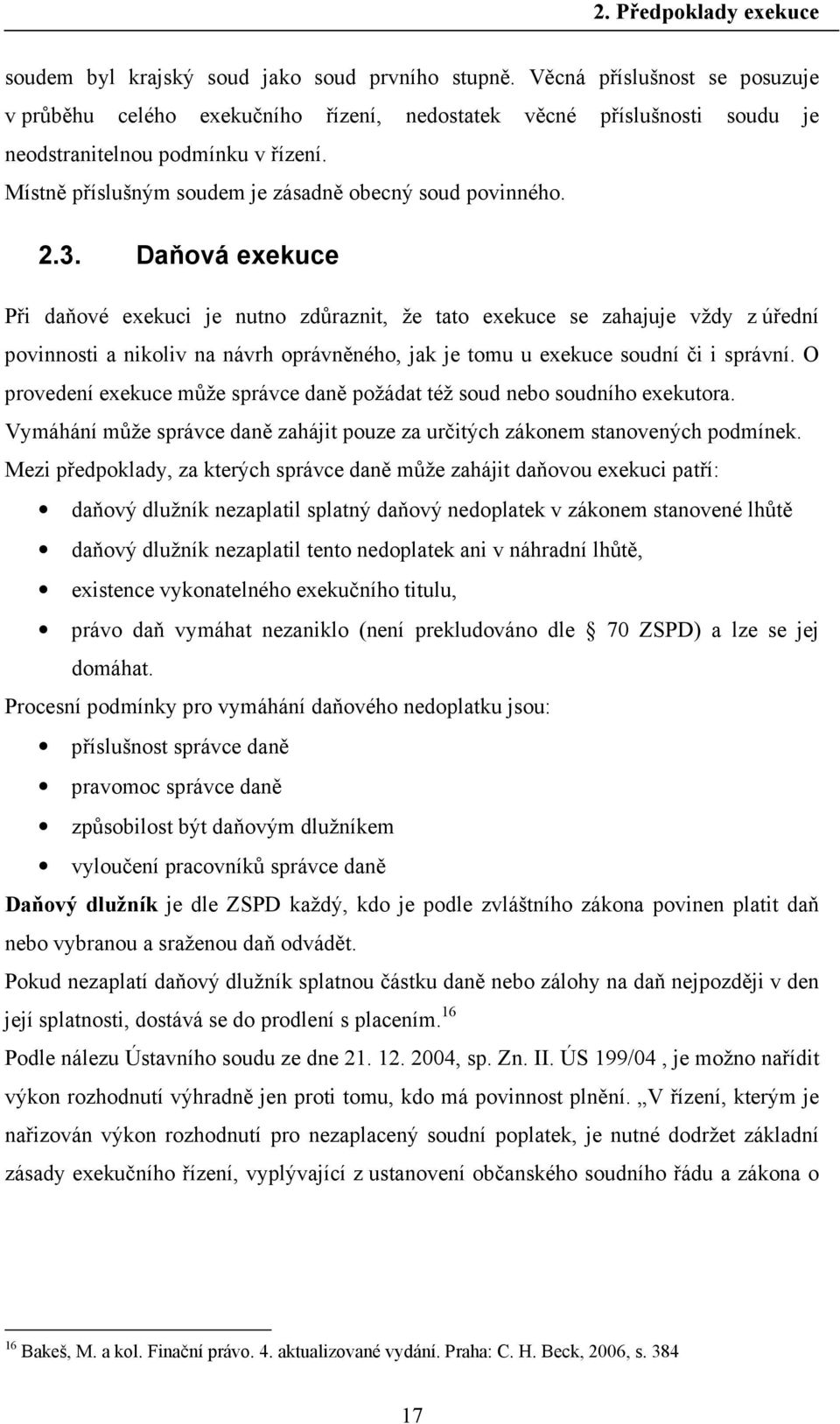 2.3. Daňová exekuce Při daňové exekuci je nutno zdůraznit, že tato exekuce se zahajuje vždy z úřední povinnosti a nikoliv na návrh oprávněného, jak je tomu u exekuce soudní či i správní.