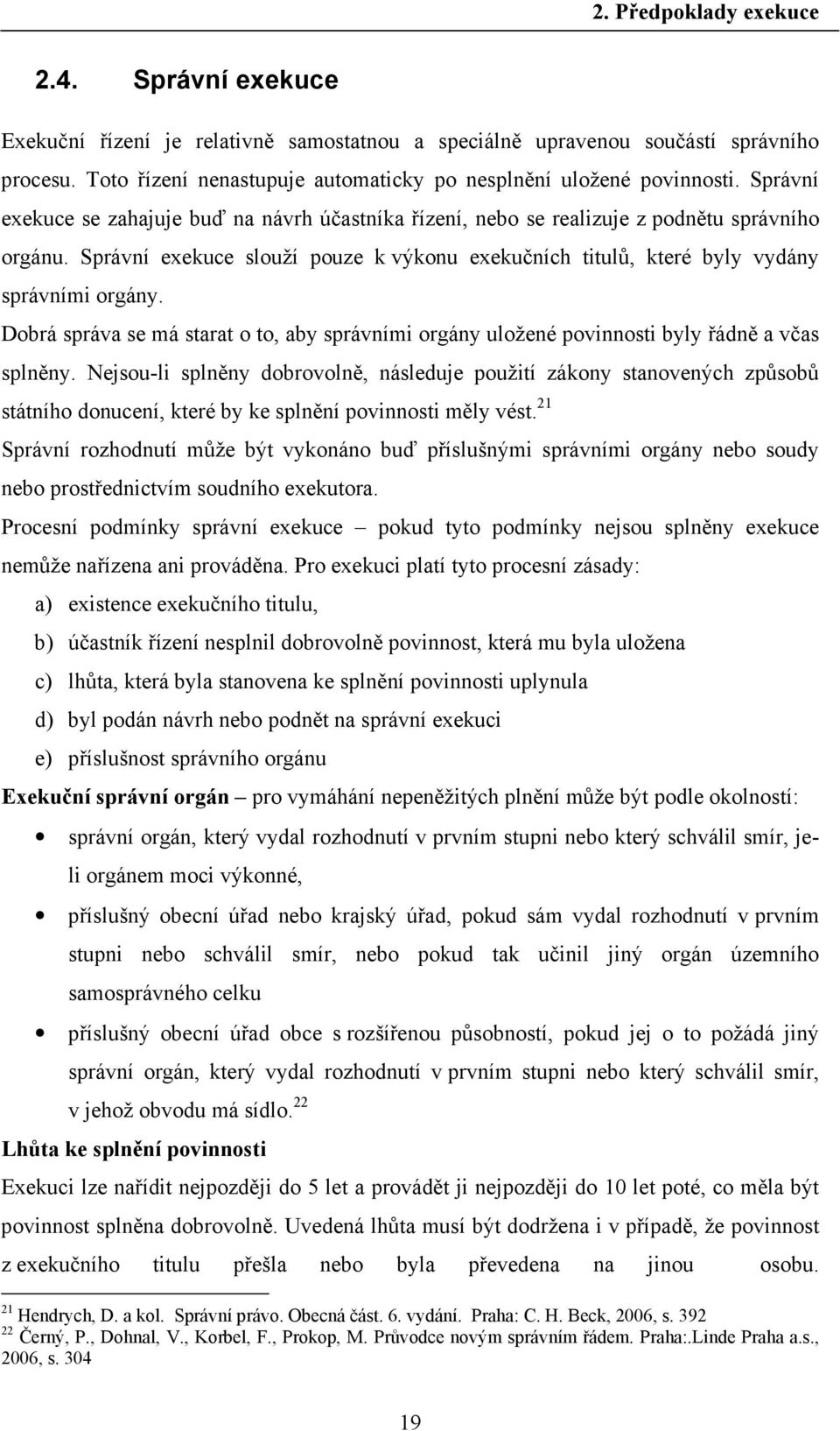 Správní exekuce slouží pouze k výkonu exekučních titulů, které byly vydány správními orgány. Dobrá správa se má starat o to, aby správními orgány uložené povinnosti byly řádně a včas splněny.