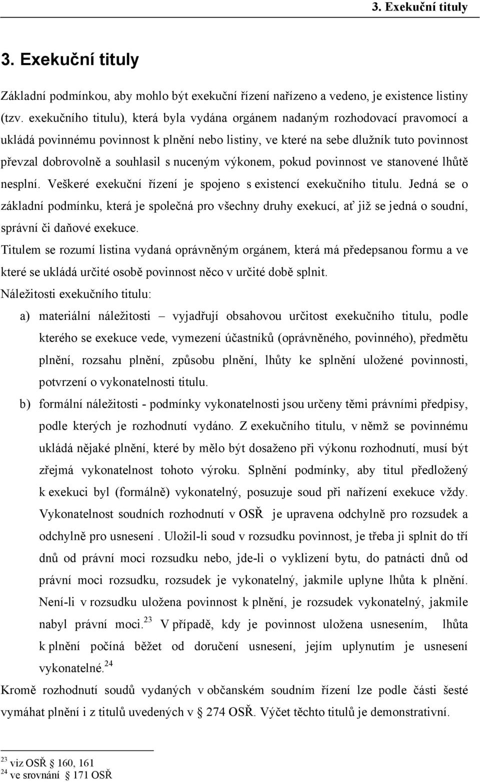 s nuceným výkonem, pokud povinnost ve stanovené lhůtě nesplní. Veškeré exekuční řízení je spojeno s existencí exekučního titulu.