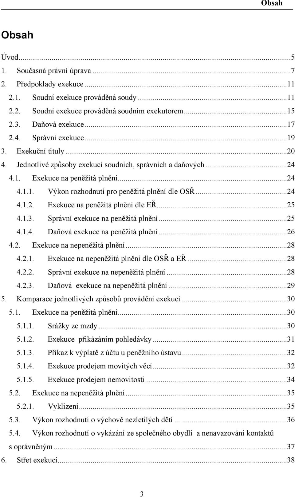 .. 24 4.1.2. Exekuce na peněžitá plnění dle EŘ... 25 4.1.3. Správní exekuce na peněžitá plnění... 25 4.1.4. Daňová exekuce na peněžitá plnění... 26 4.2. Exekuce na nepeněžitá plnění... 28 4.2.1. Exekuce na nepeněžitá plnění dle OSŘ a EŘ.