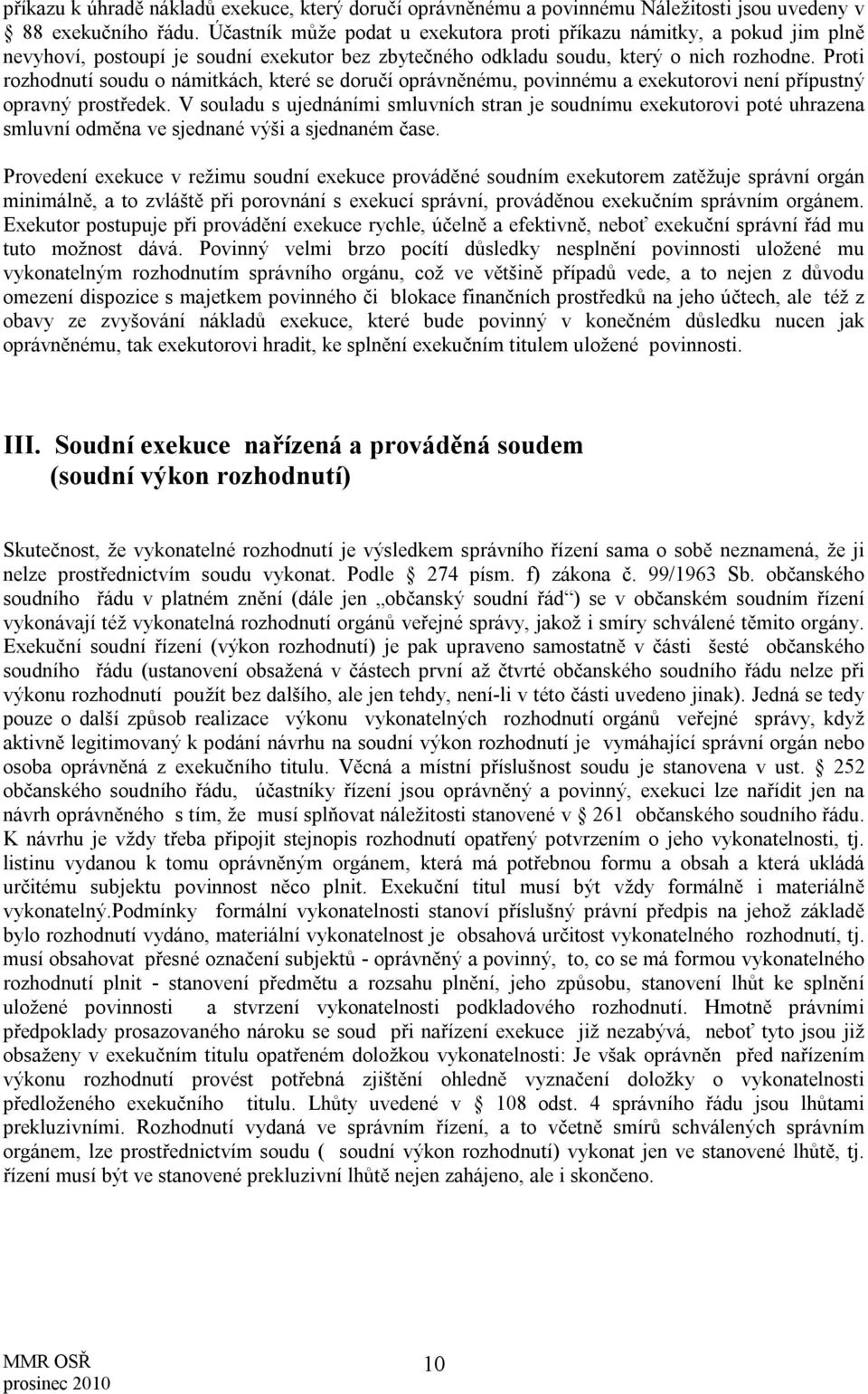 Proti rozhodnutí soudu o námitkách, které se doručí oprávněnému, povinnému a exekutorovi není přípustný opravný prostředek.