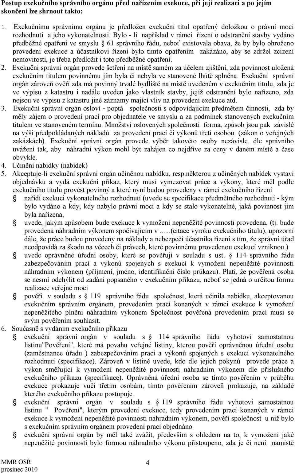 Bylo - li například v rámci řízení o odstranění stavby vydáno předběžné opatření ve smyslu 61 správního řádu, neboť existovala obava, že by bylo ohroženo provedení exekuce a účastníkovi řízení bylo