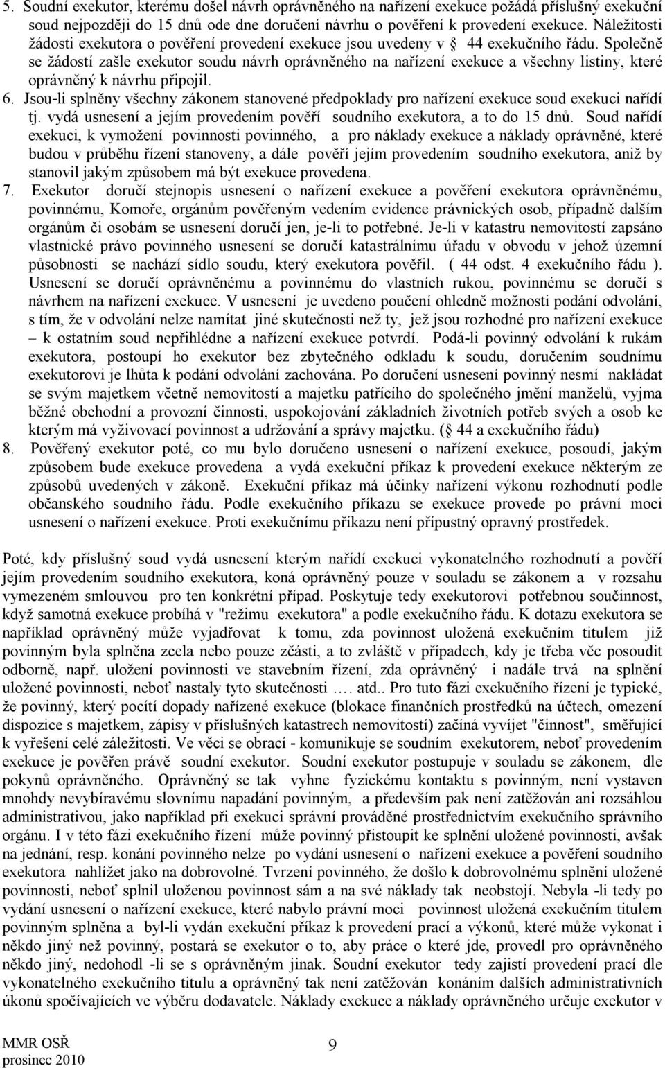 Společně se žádostí zašle exekutor soudu návrh oprávněného na nařízení exekuce a všechny listiny, které oprávněný k návrhu připojil. 6.