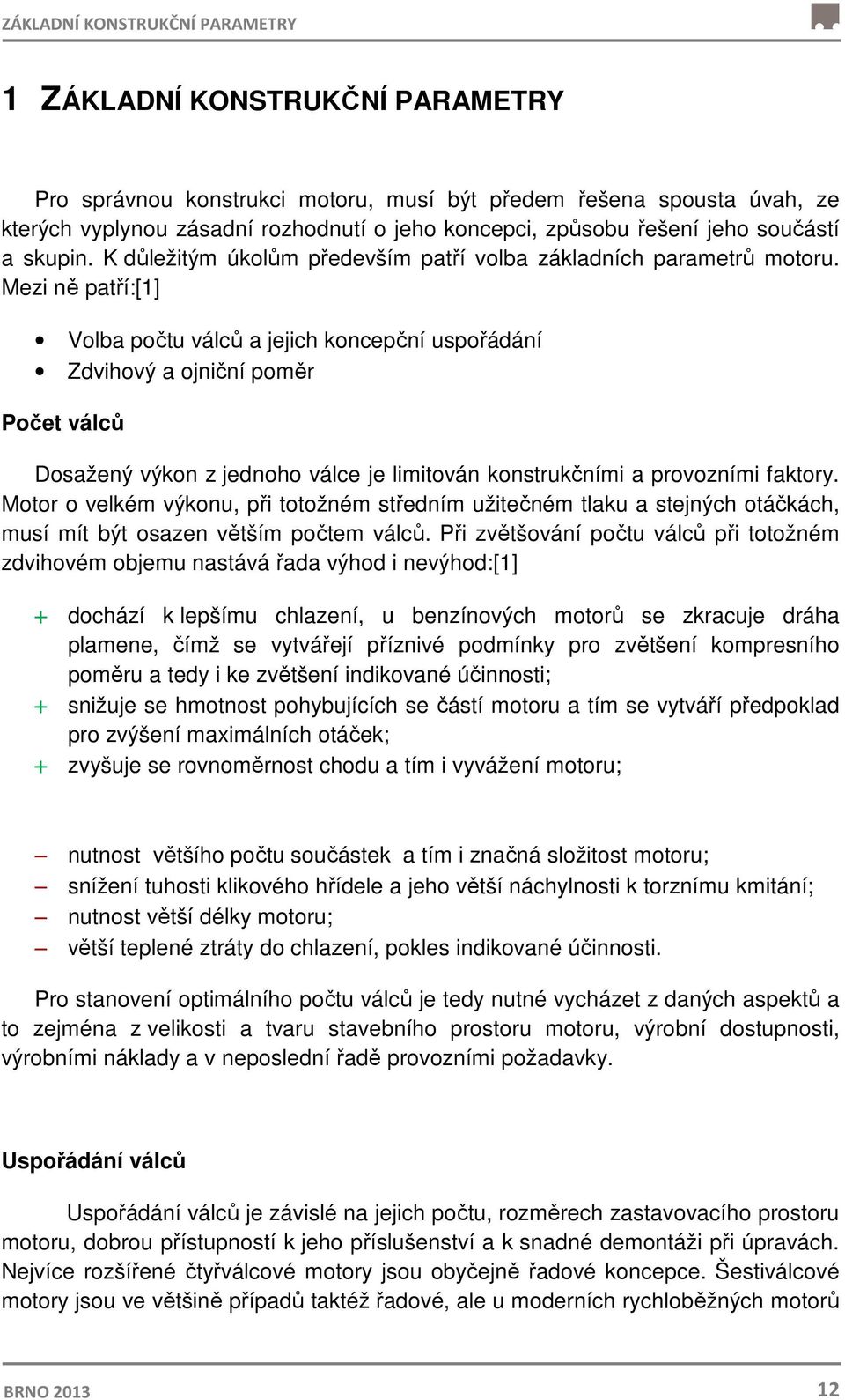 Mezi ně patří:[1] Volba počtu válců a jejich koncepční uspořádání Zdvihový a ojniční poměr Počet válců Dosažený výkon z jednoho válce je limitován konstrukčními a provozními faktory.