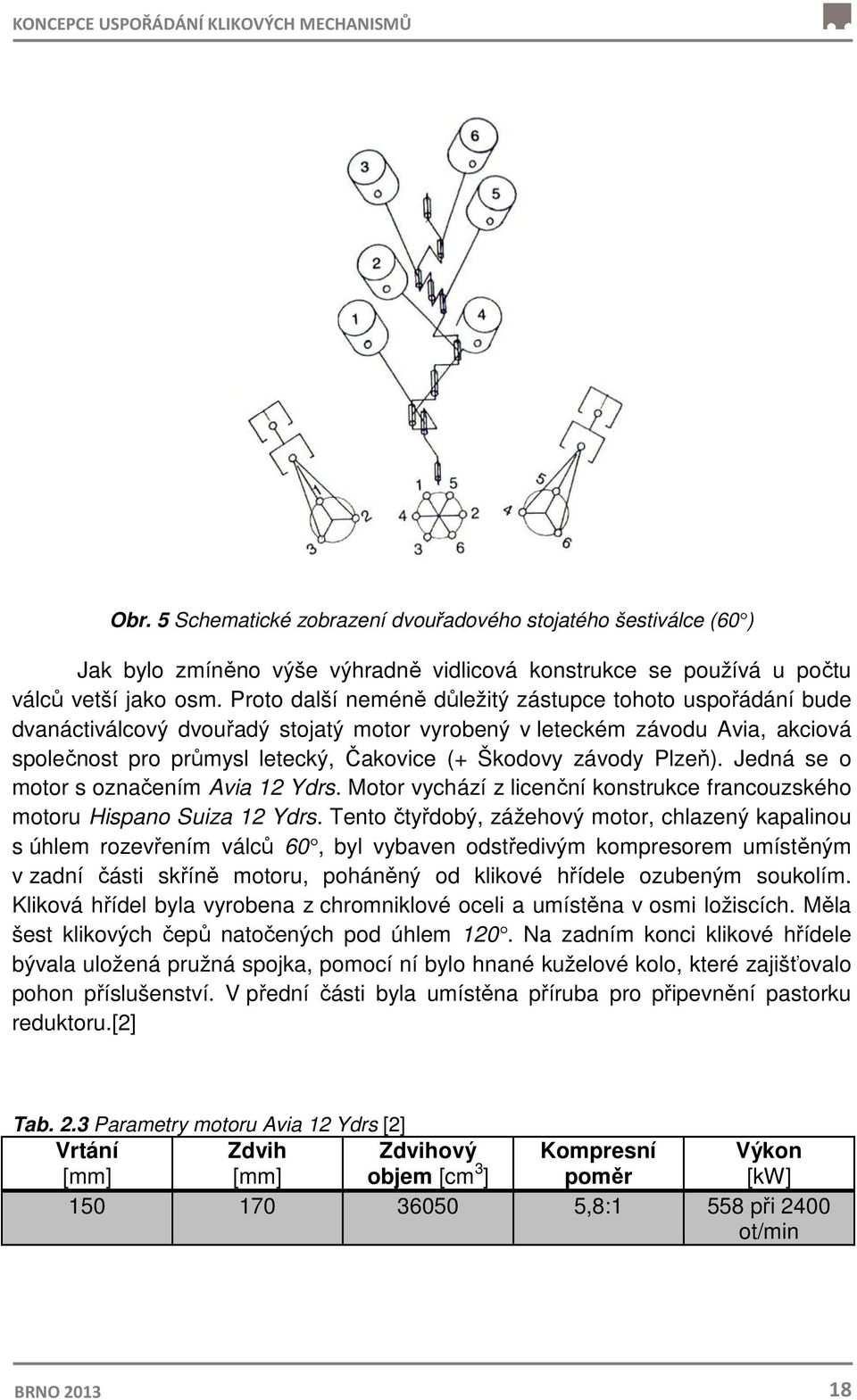 Proto další neméně důležitý zástupce tohoto uspořádání bude dvanáctiválcový dvouřadý stojatý motor vyrobený v leteckém závodu Avia, akciová společnost pro průmysl letecký, Čakovice (+ Škodovy závody