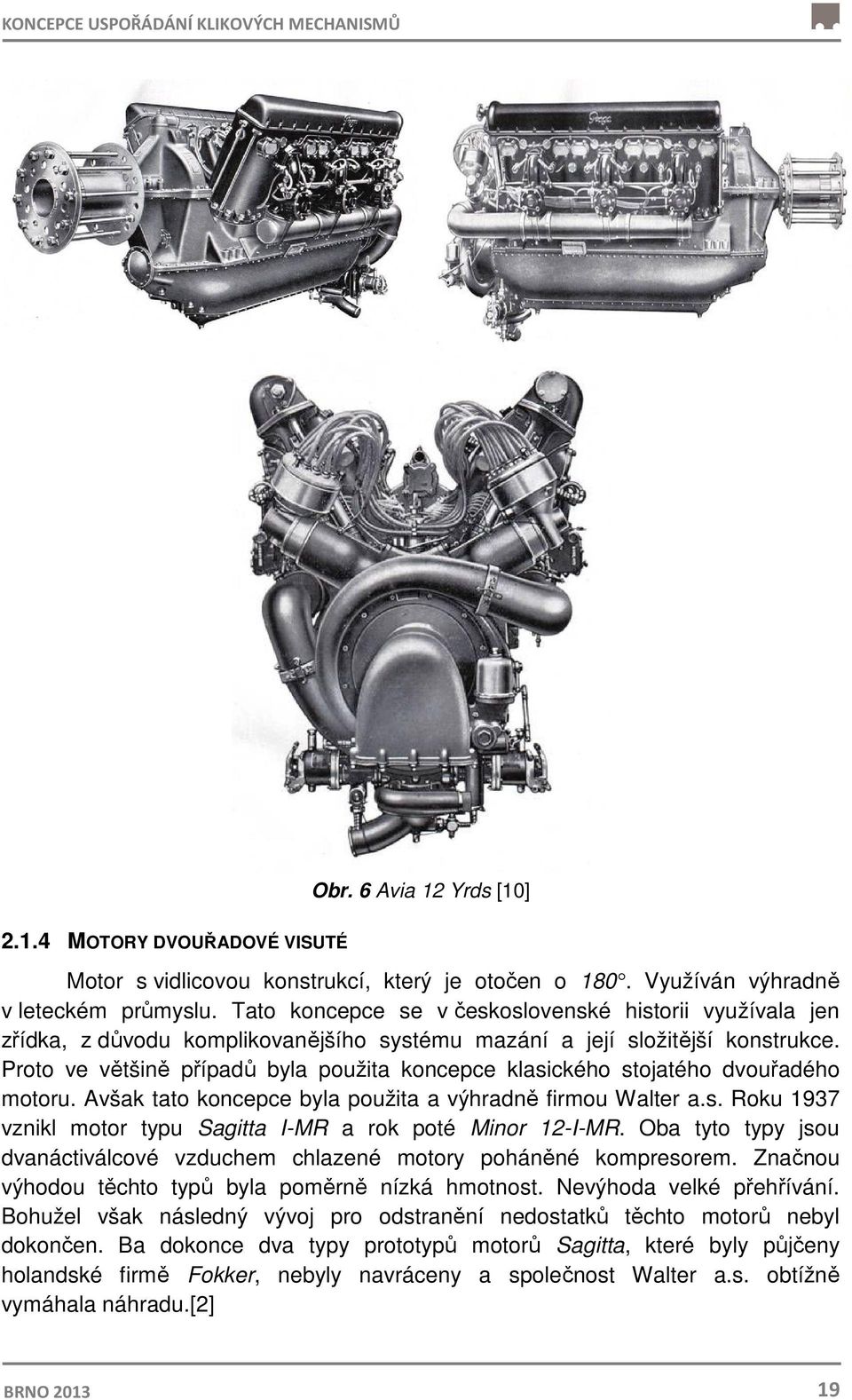 Proto ve většině případů byla použita koncepce klasického stojatého dvouřadého motoru. Avšak tato koncepce byla použita a výhradně firmou Walter a.s. Roku 1937 vznikl motor typu Sagitta I-MR a rok poté Minor 12-I-MR.