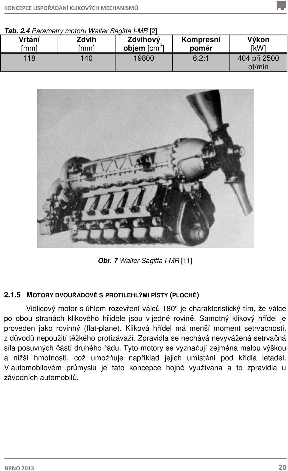 8 140 19800 6,2:1 404 při 2500 ot/min Obr. 7 Walter Sagitta I-MR [11] 2.1.5 MOTORY DVOUŘADOVÉ S PROTILEHLÝMI PÍSTY (PLOCHÉ) Vidlicový motor s úhlem rozevření válců 180 je charakteristický tím, že válce po obou stranách klikového hřídele jsou v jedné rovině.