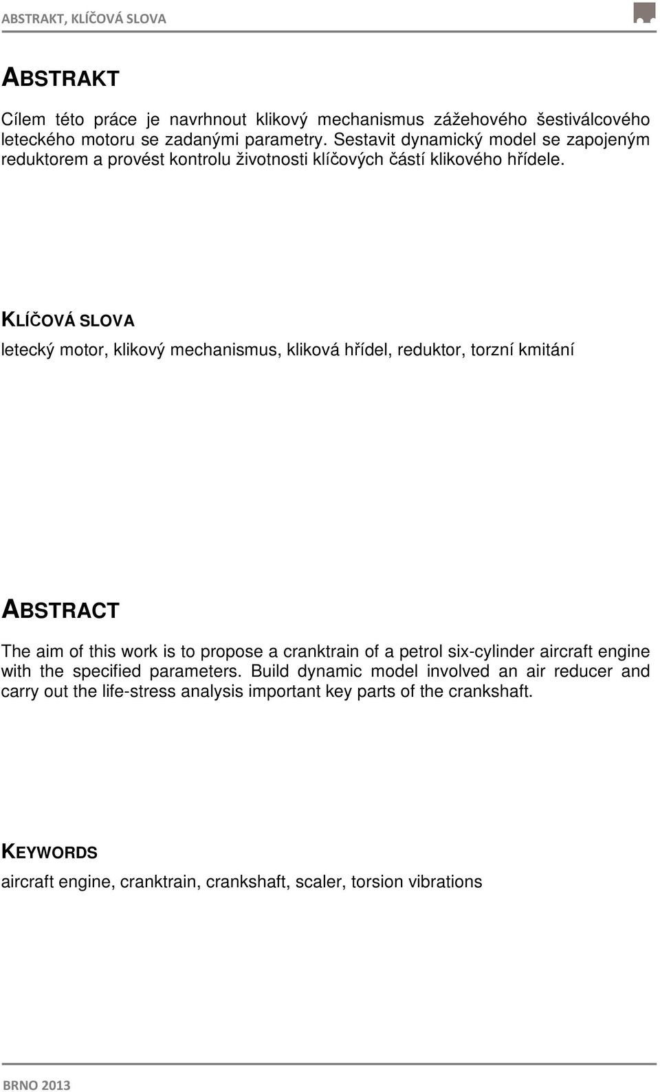 KLÍČOVÁ SLOVA letecký motor, klikový mechanismus, kliková hřídel, reduktor, torzní kmitání ABSTRACT The aim of this work is to propose a cranktrain of a petrol six-cylinder