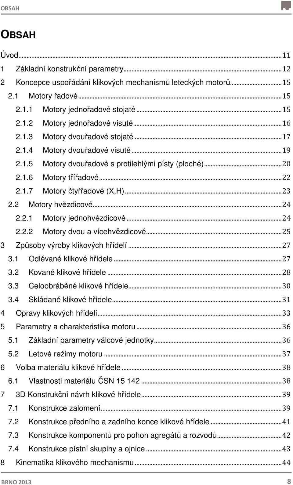 .. 23 2.2 Motory hvězdicové... 24 2.2.1 Motory jednohvězdicové... 24 2.2.2 Motory dvou a vícehvězdicové... 25 3 Způsoby výroby klikových hřídelí... 27 3.1 Odlévané klikové hřídele... 27 3.2 Kované klikové hřídele.