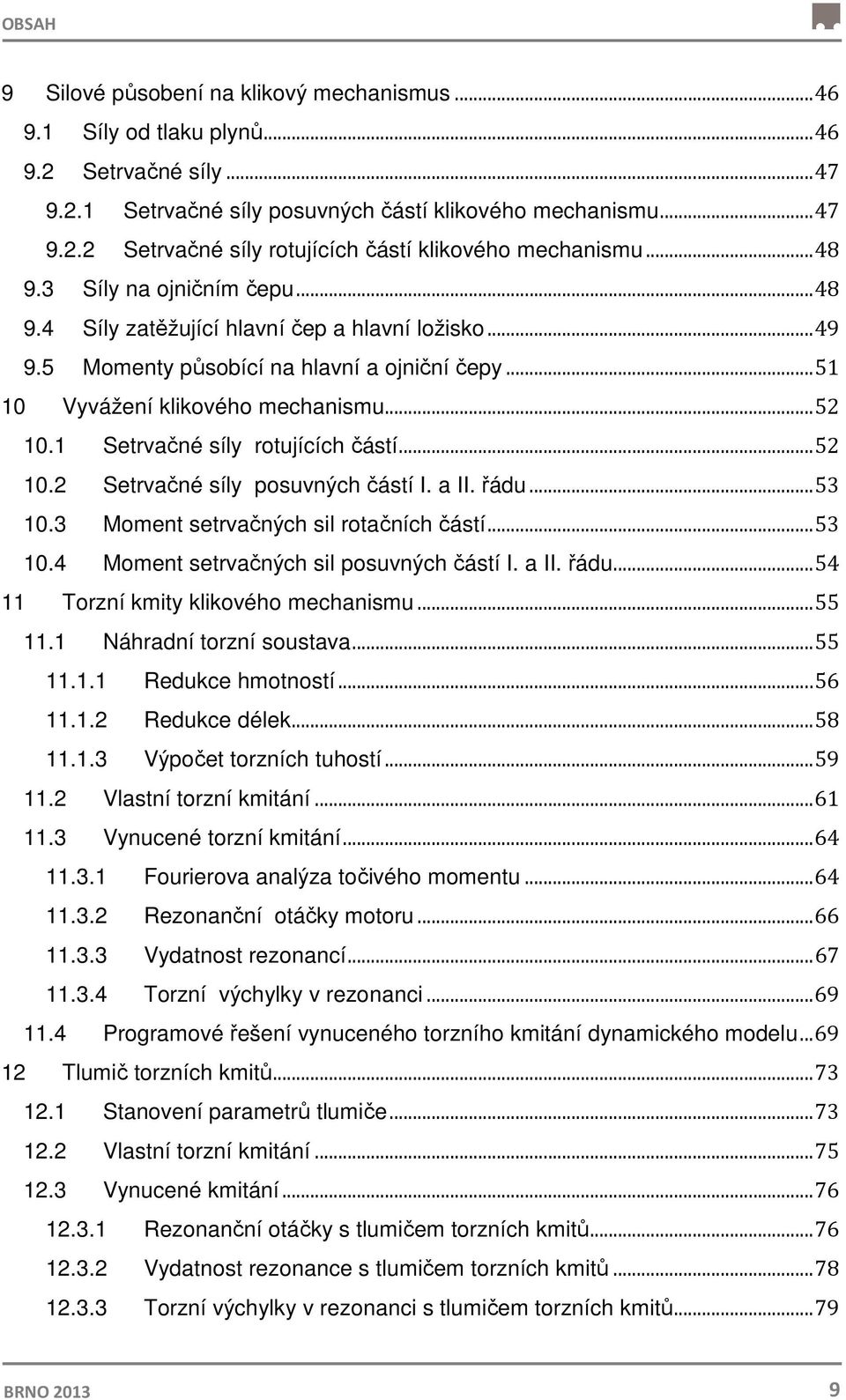 1 Setrvačné síly rotujících částí... 52 10.2 Setrvačné síly posuvných částí I. a II. řádu... 53 10.3 Moment setrvačných sil rotačních částí... 53 10.4 Moment setrvačných sil posuvných částí I. a II. řádu... 54 11 Torzní kmity klikového mechanismu.