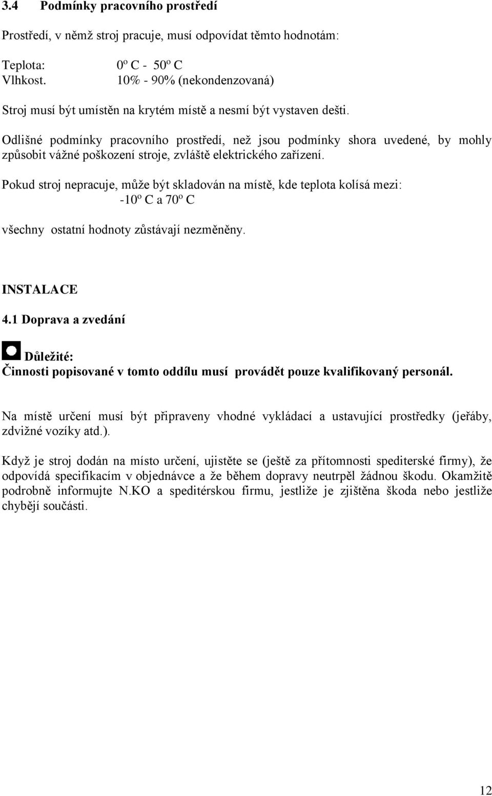 Odlišné podmínky pracovního prostředí, než jsou podmínky shora uvedené, by mohly způsobit vážné poškození stroje, zvláště elektrického zařízení.